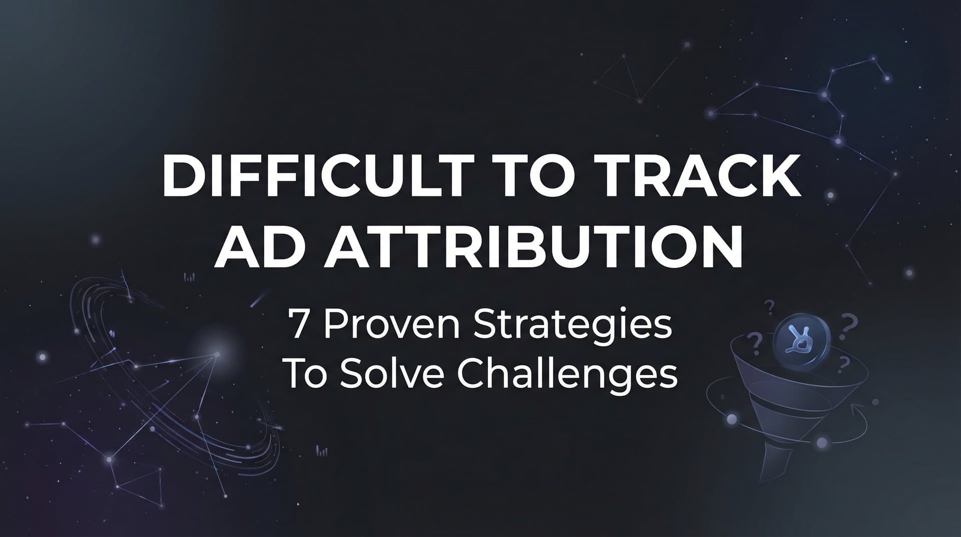 Featured image for: 7 Proven Strategies to Solve Difficult to Track Ad Attribution Challenges