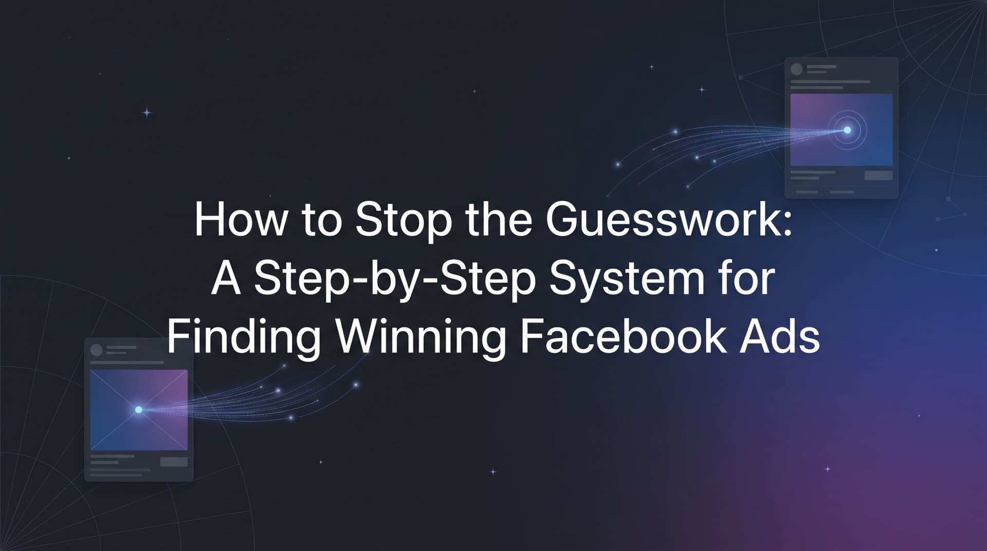 Featured image for: How to Stop the Guesswork: A Step-by-Step System for Finding Winning Facebook Ads