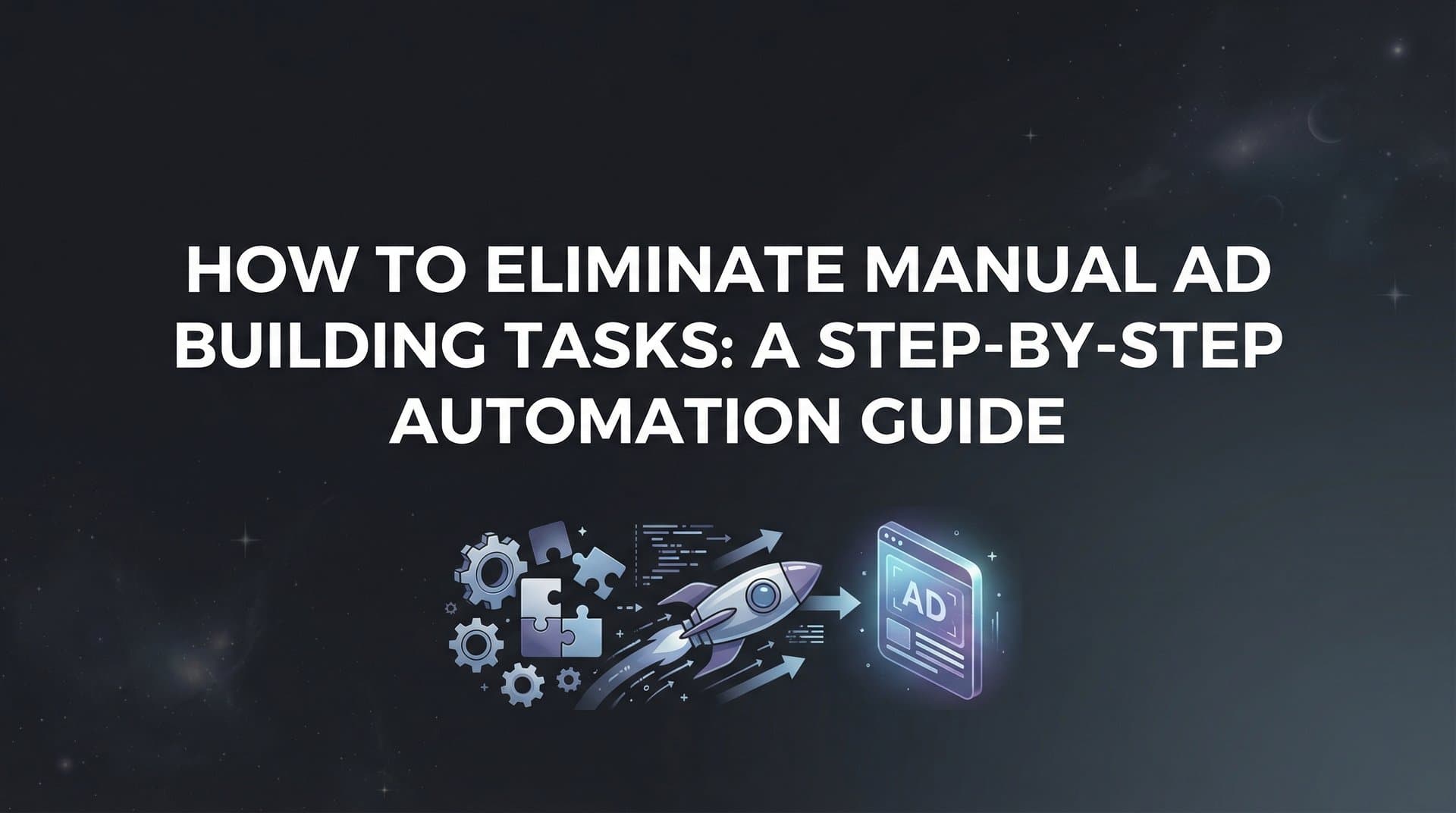 Featured image for: How to Eliminate Manual Ad Building Tasks: A Step-by-Step Automation Guide