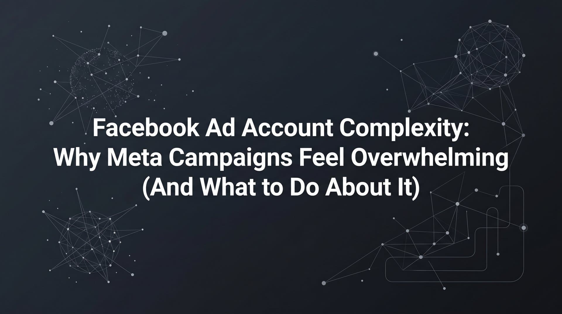 Featured image for: Facebook Ad Account Complexity: Why Meta Campaigns Feel Overwhelming (And What to Do About It)