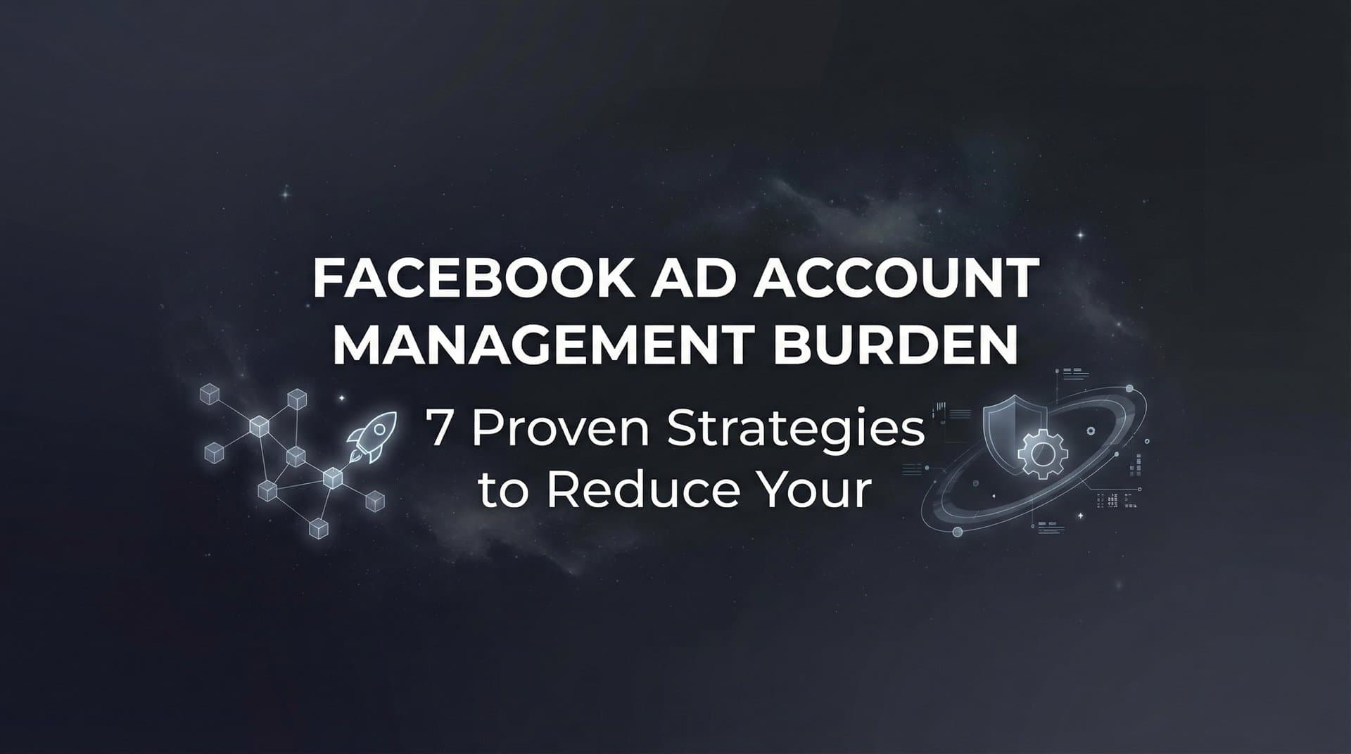 Featured image for: 7 Proven Strategies to Reduce Your Facebook Ad Account Management Burden