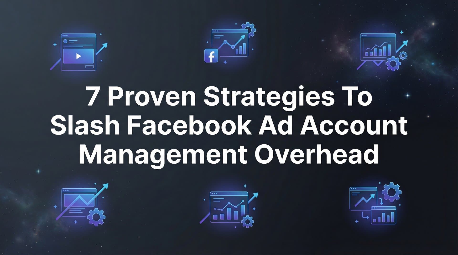 Featured image for: 7 Proven Strategies to Slash Facebook Ad Account Management Overhead