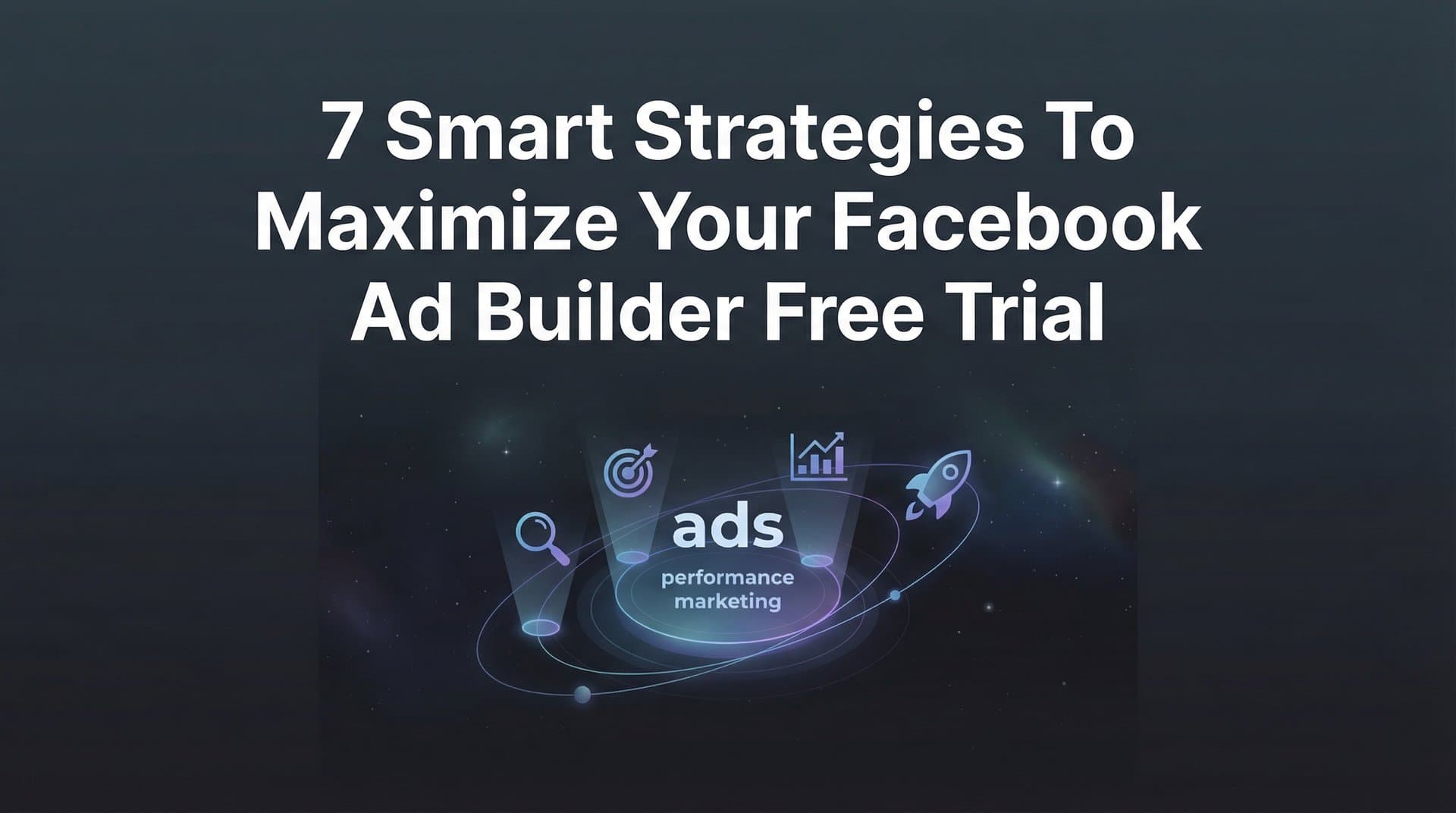 Featured image for: 7 Smart Strategies to Maximize Your Facebook Ad Builder Free Trial