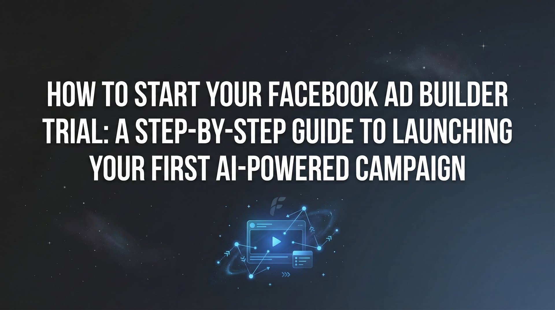 Featured image for: How to Start Your Facebook Ad Builder Trial: A Step-by-Step Guide to Launching Your First AI-Powered Campaign