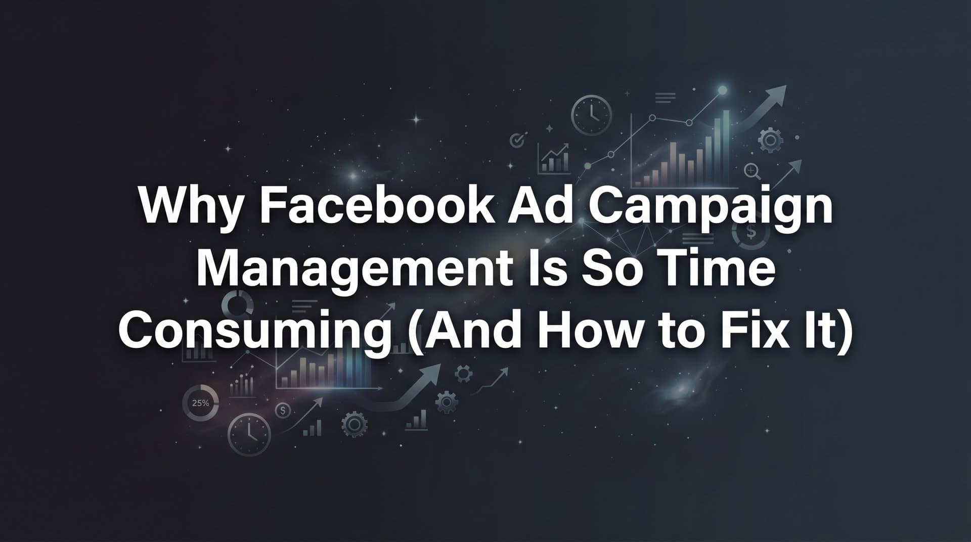 Featured image for: Why Facebook Ad Campaign Management Is So Time Consuming (And How to Fix It)