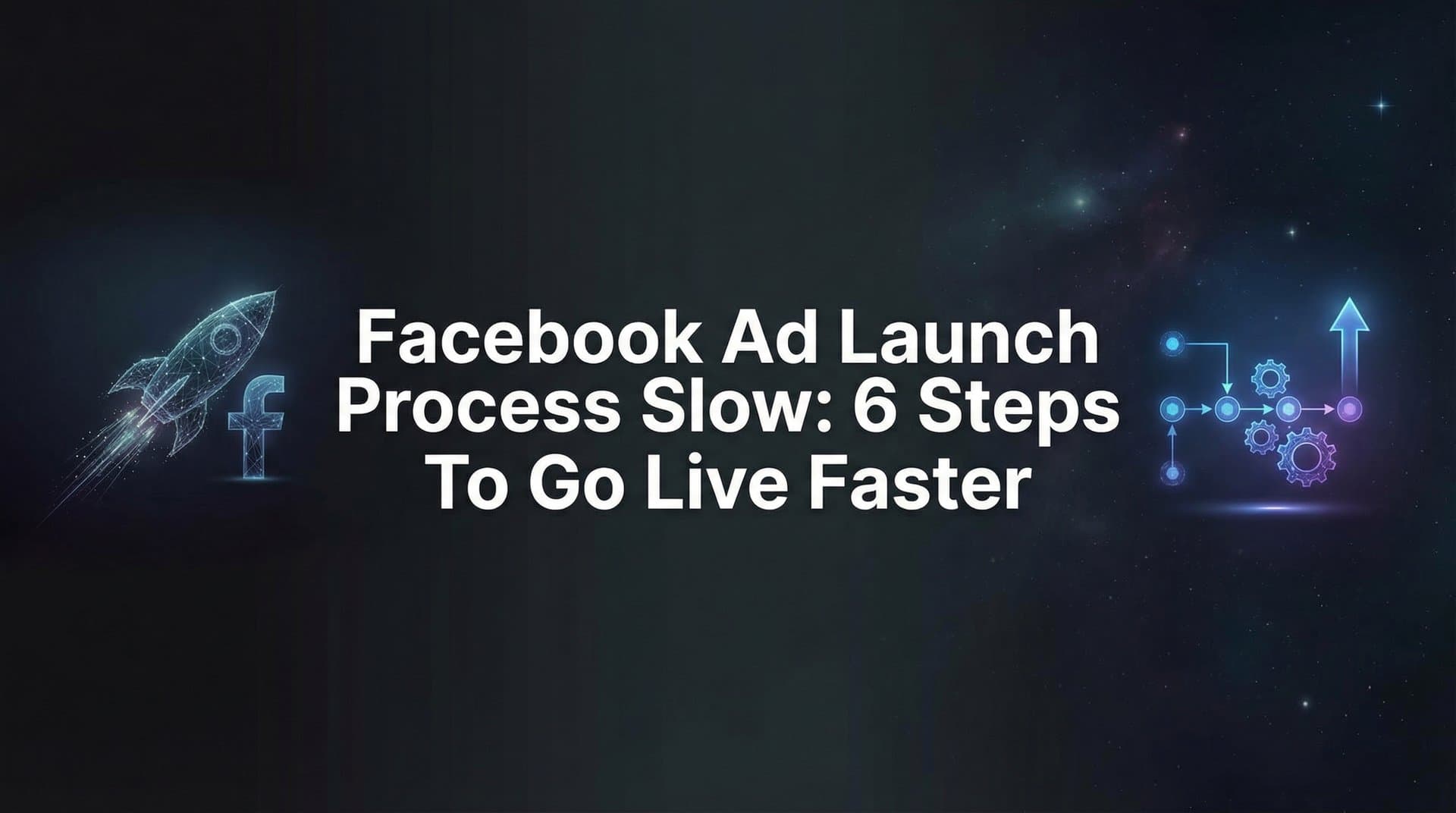 Featured image for: How to Speed Up Your Facebook Ad Launch Process: 6 Steps to Go Live Faster