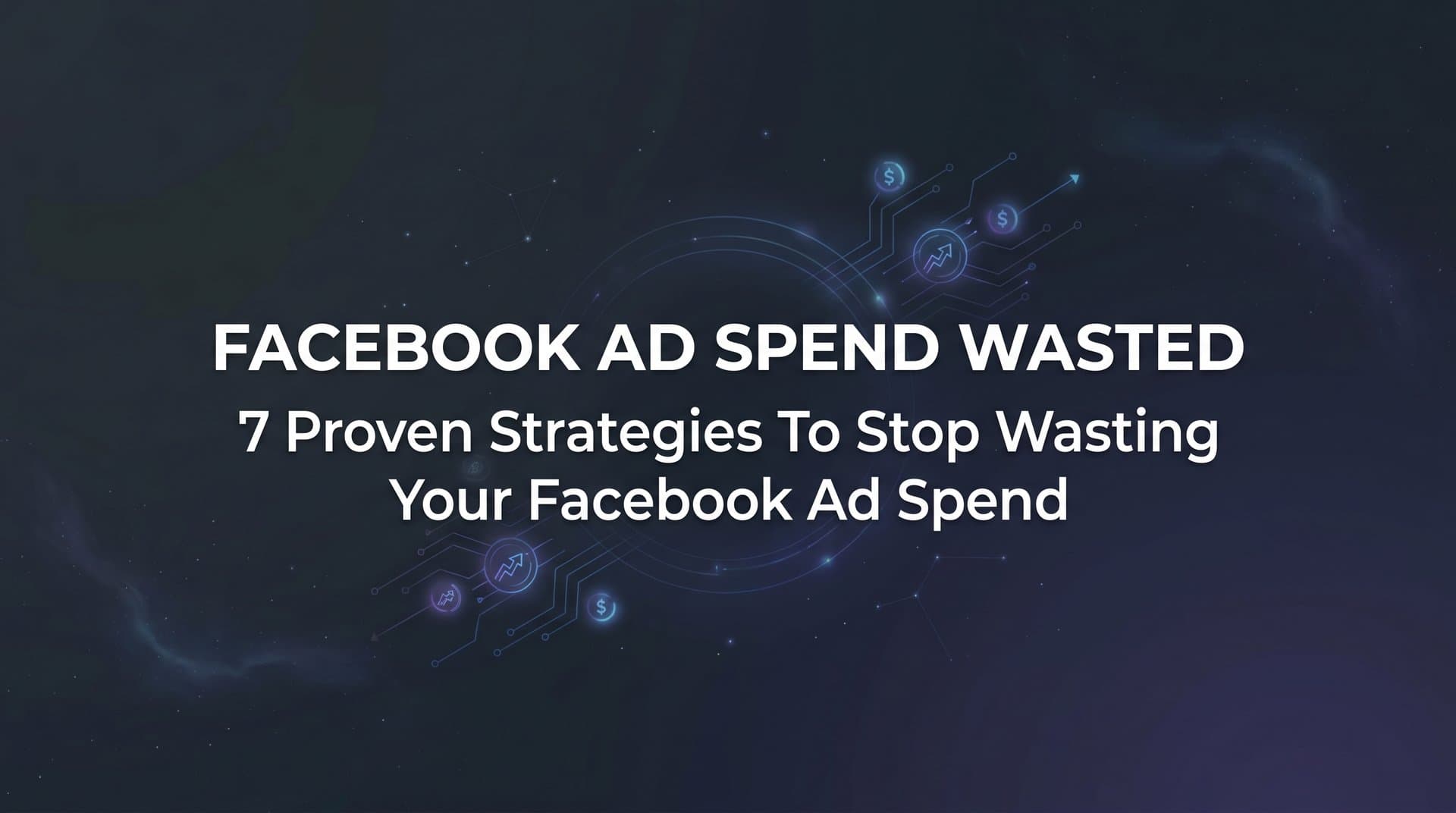 Featured image for: 7 Proven Strategies to Stop Wasting Your Facebook Ad Spend