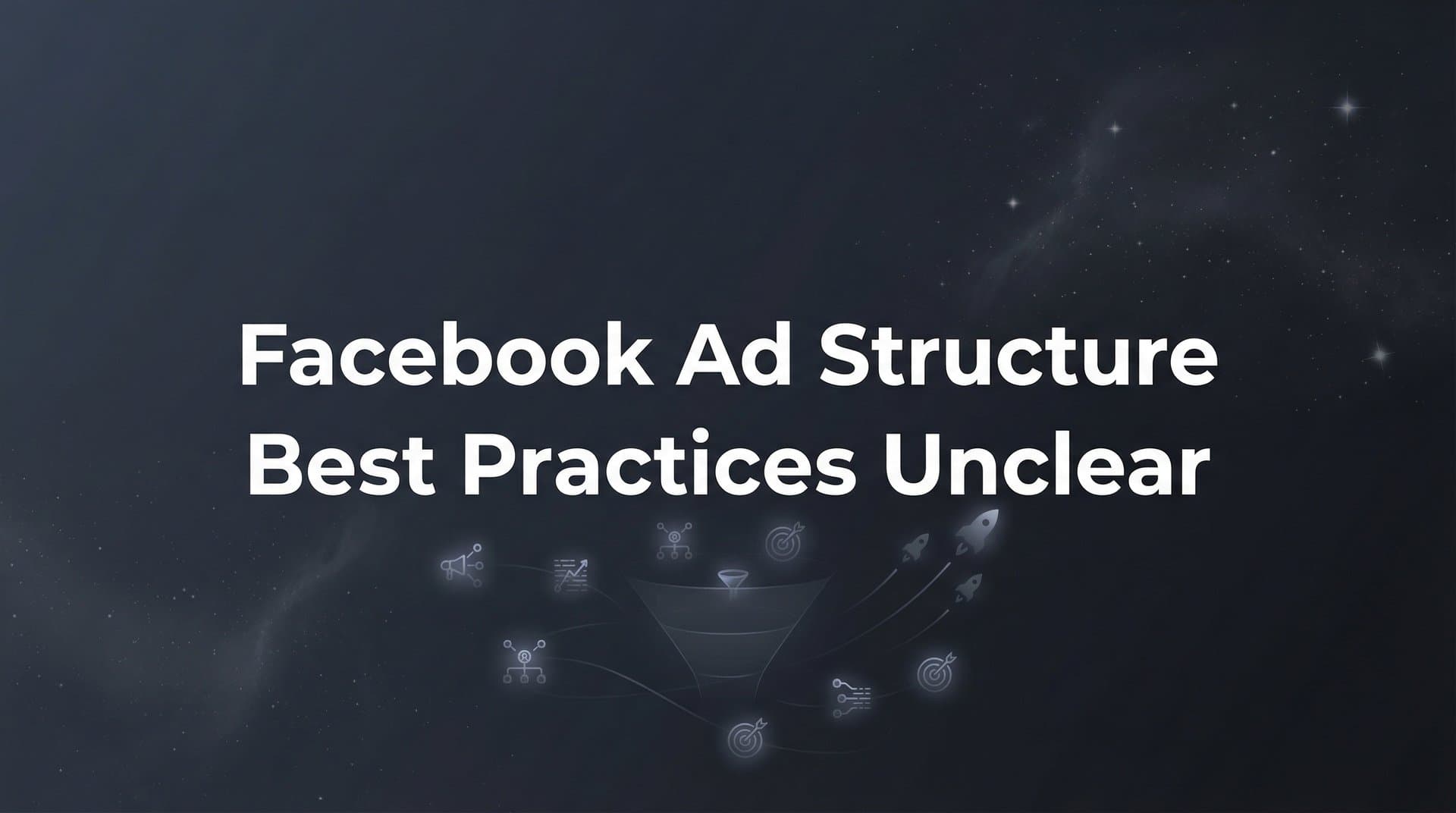 Featured image for: Facebook Ad Structure Best Practices: A Clear Guide to Campaign Organization