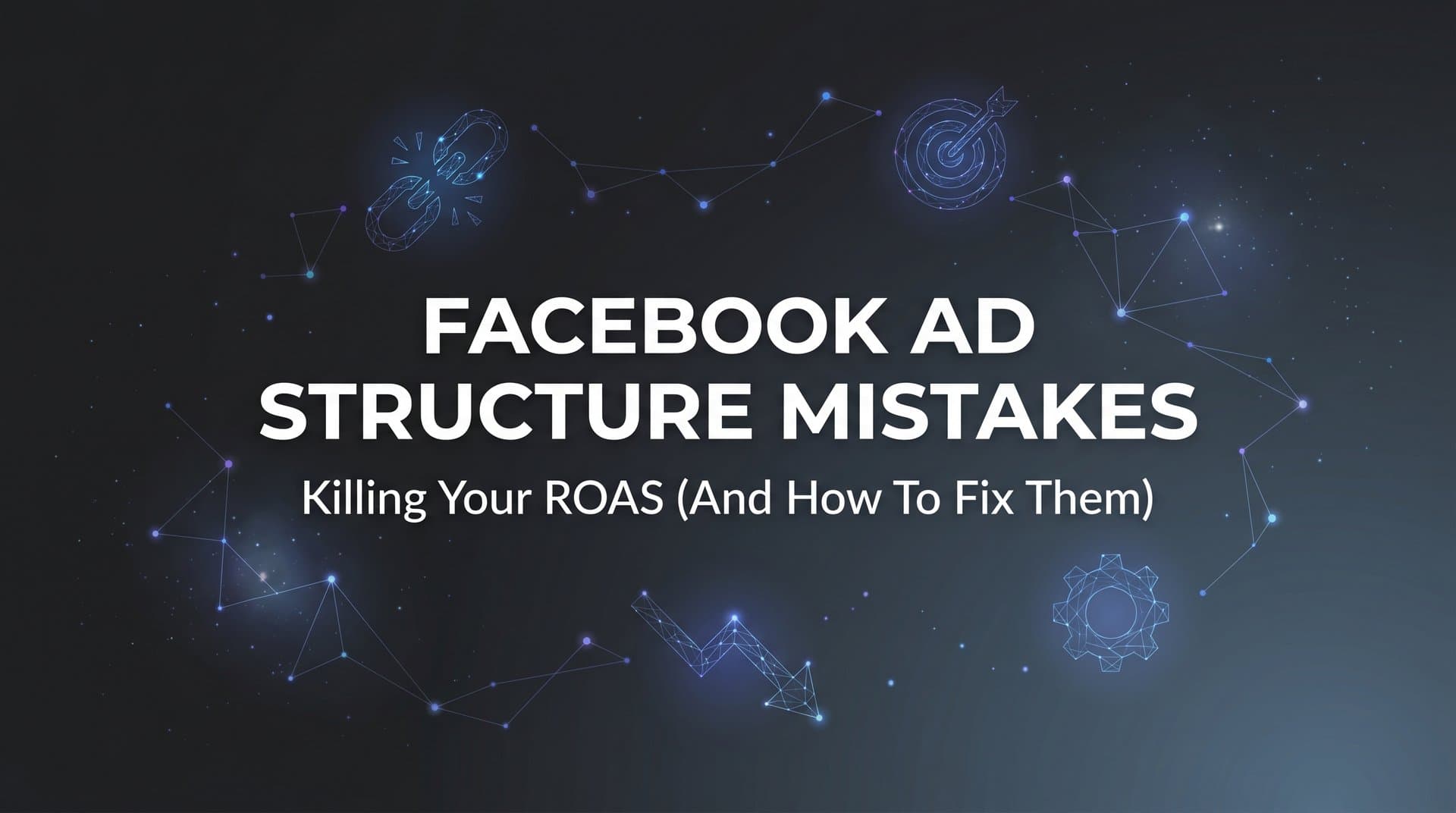 7 Facebook Ad Structure Mistakes Killing Your ROAS (And How to Fix Them)