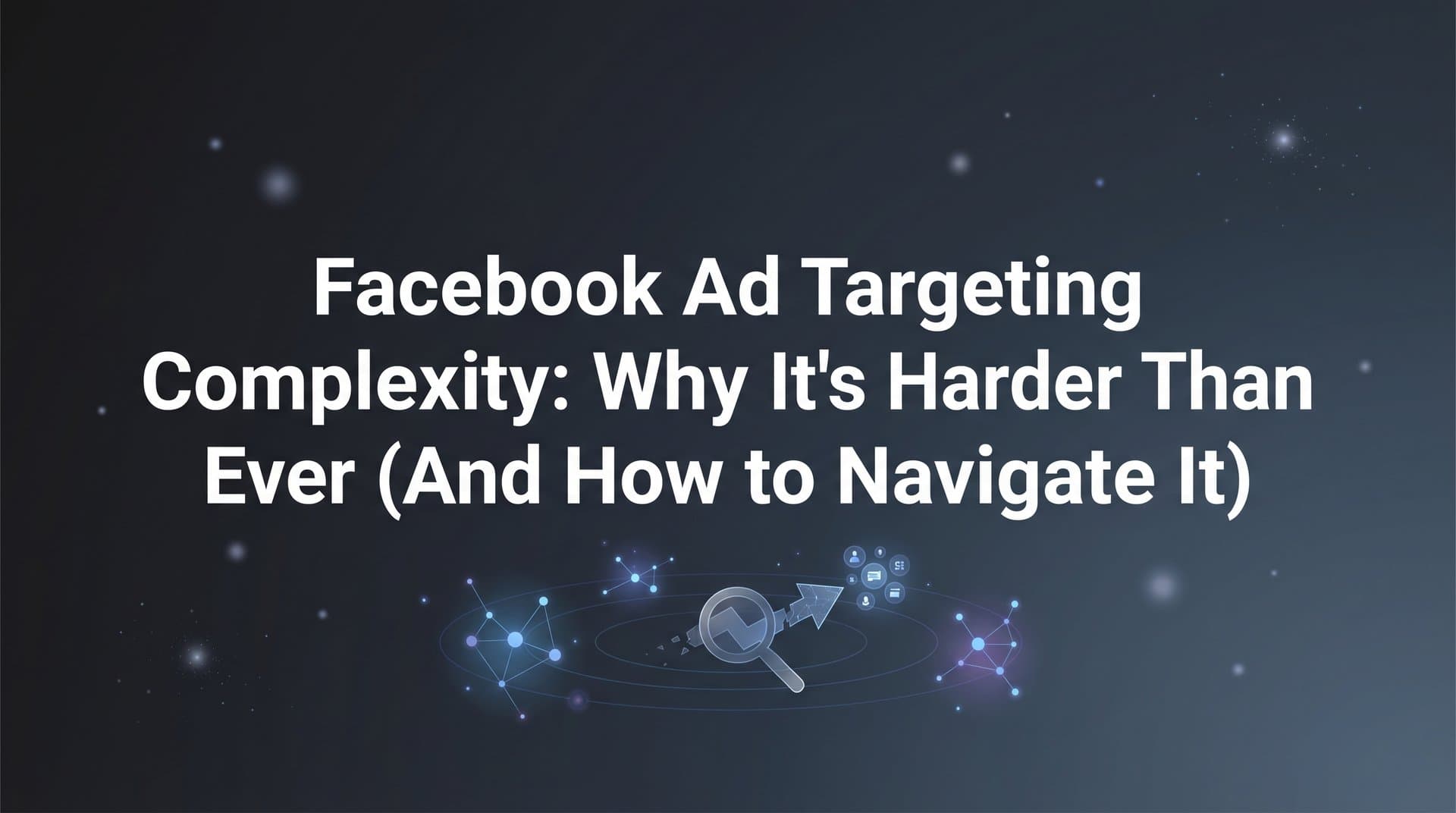 Featured image for: Facebook Ad Targeting Complexity: Why It's Harder Than Ever (And How to Navigate It)
