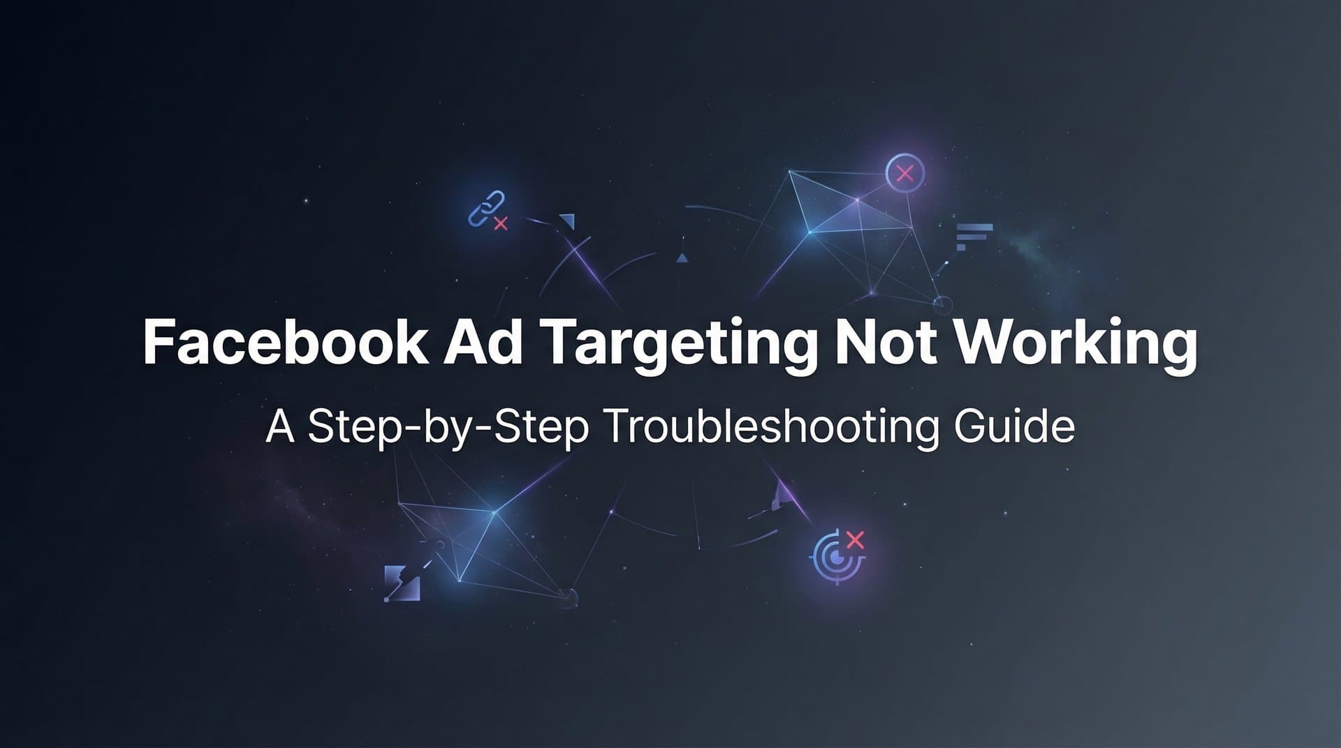 How to Fix Facebook Ad Targeting Not Working: A Step-by-Step Troubleshooting Guide