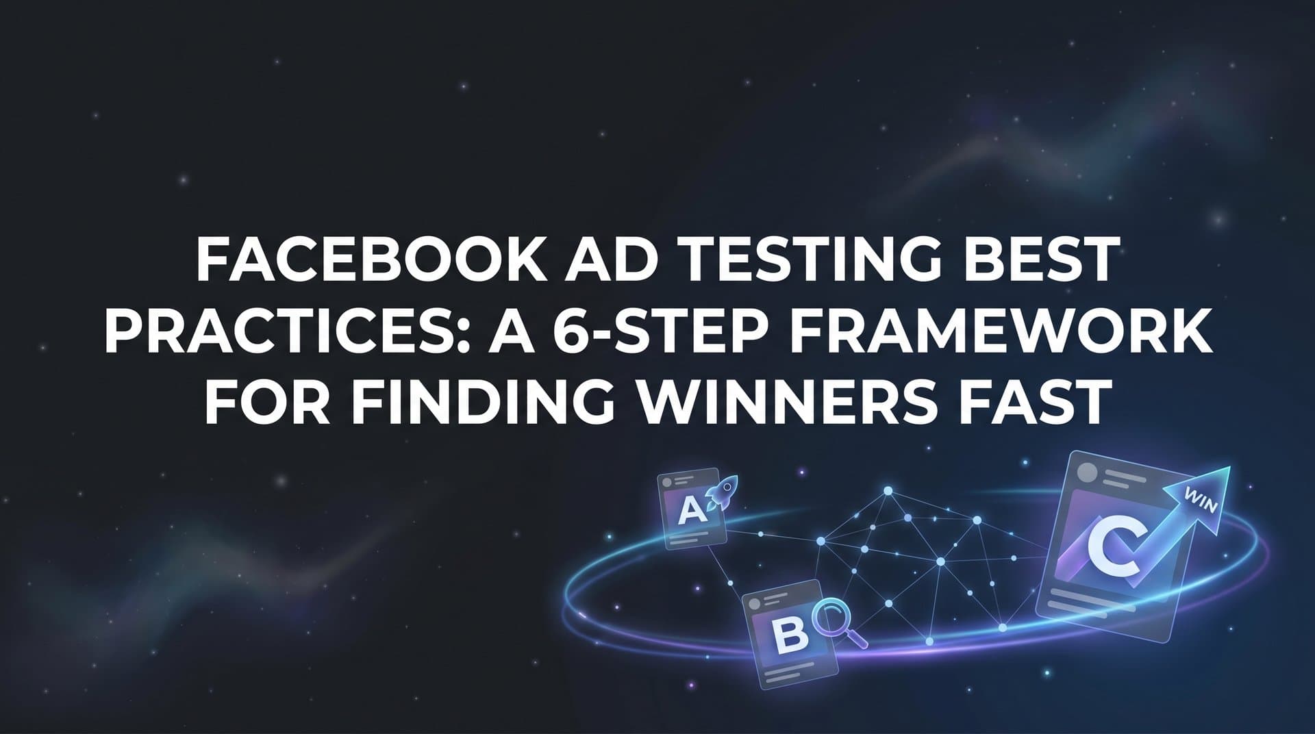 Featured image for: How to Master Facebook Ad Testing Best Practices: A 6-Step Framework for Finding Winners Fast