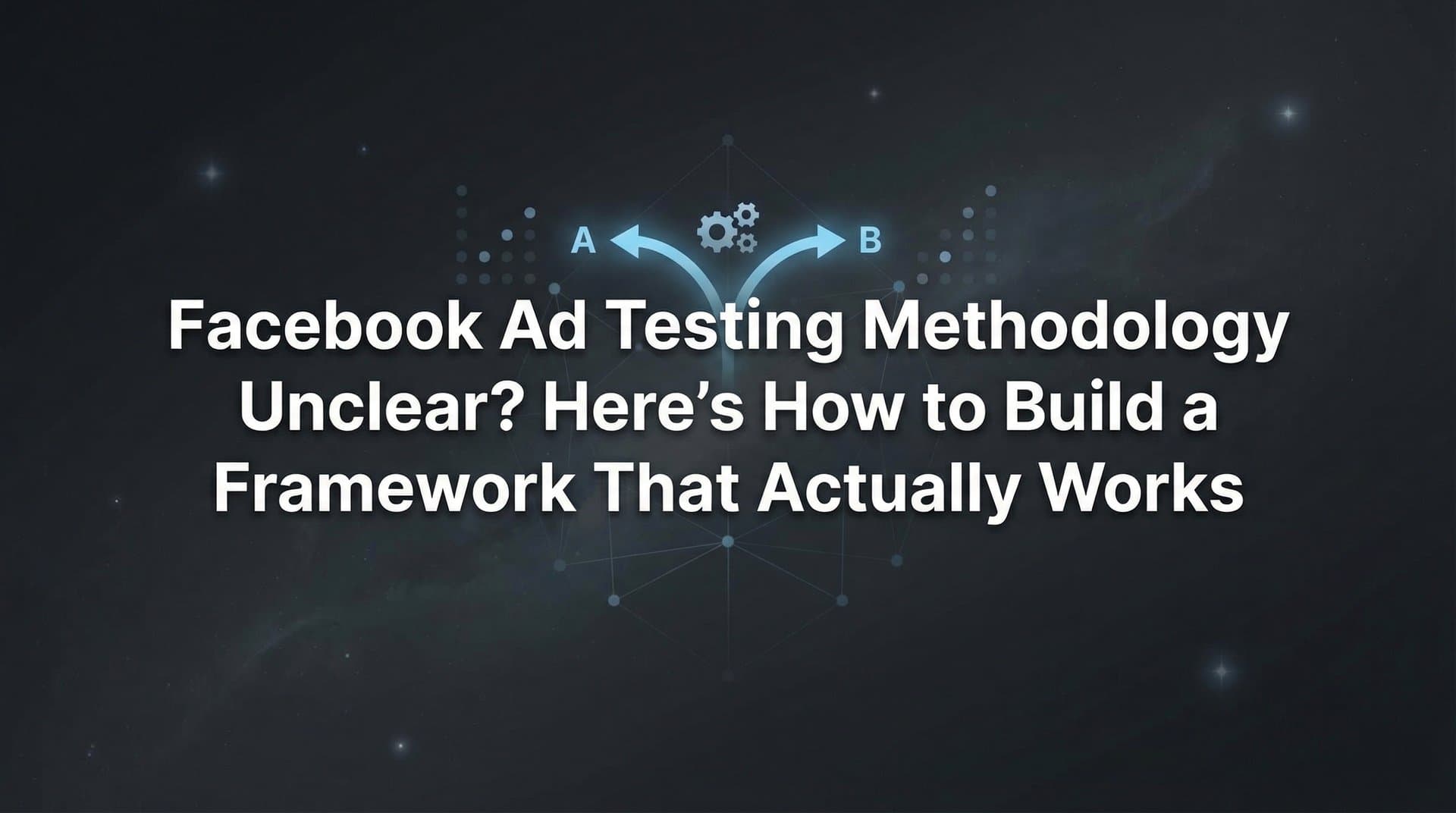 Featured image for: Facebook Ad Testing Methodology Unclear? Here's How to Build a Framework That Actually Works