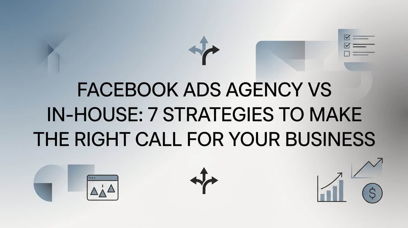 Featured image for Facebook Ads Agency vs In-House: 7 Strategies to Make the Right Call for Your Business