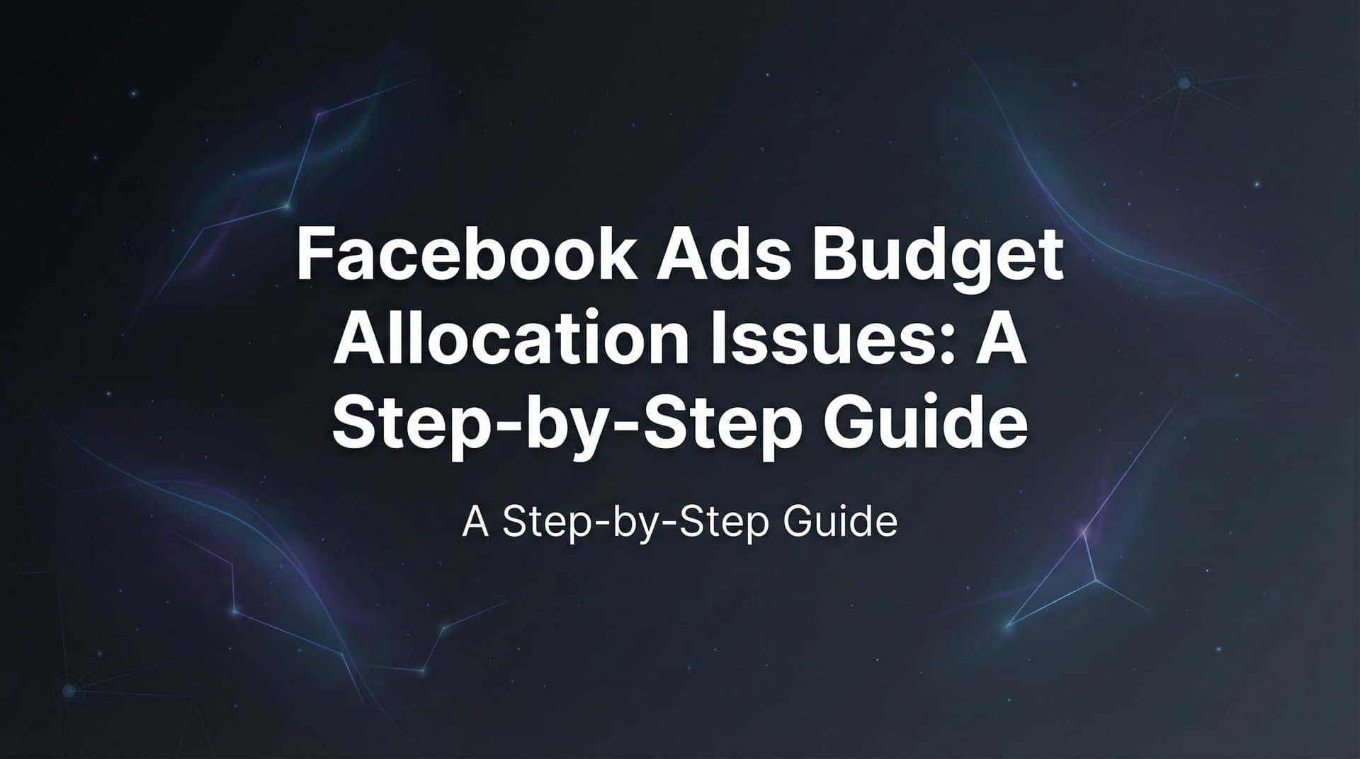 How to Fix Facebook Ads Budget Allocation Issues: A Step-by-Step Guide