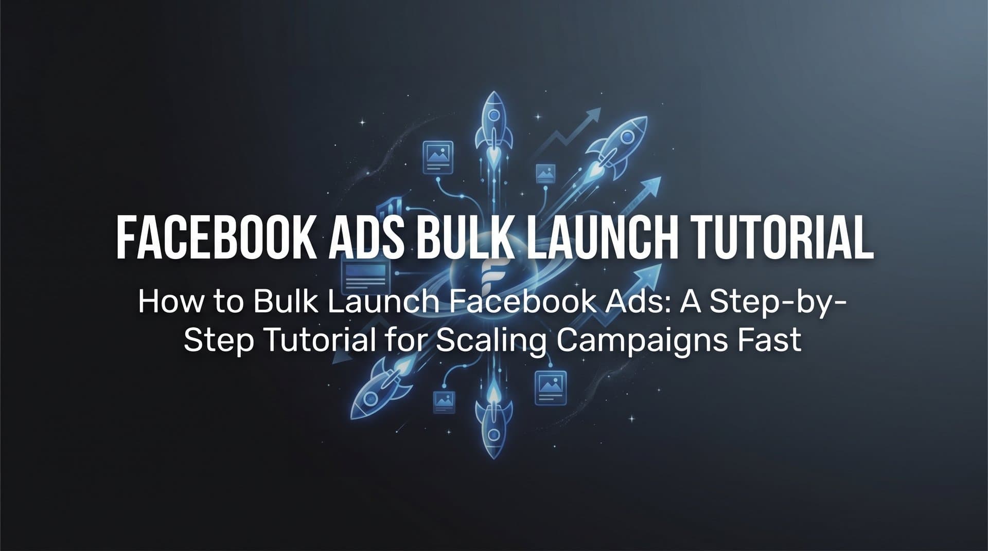 Featured image for: How to Bulk Launch Facebook Ads: A Step-by-Step Tutorial for Scaling Campaigns Fast