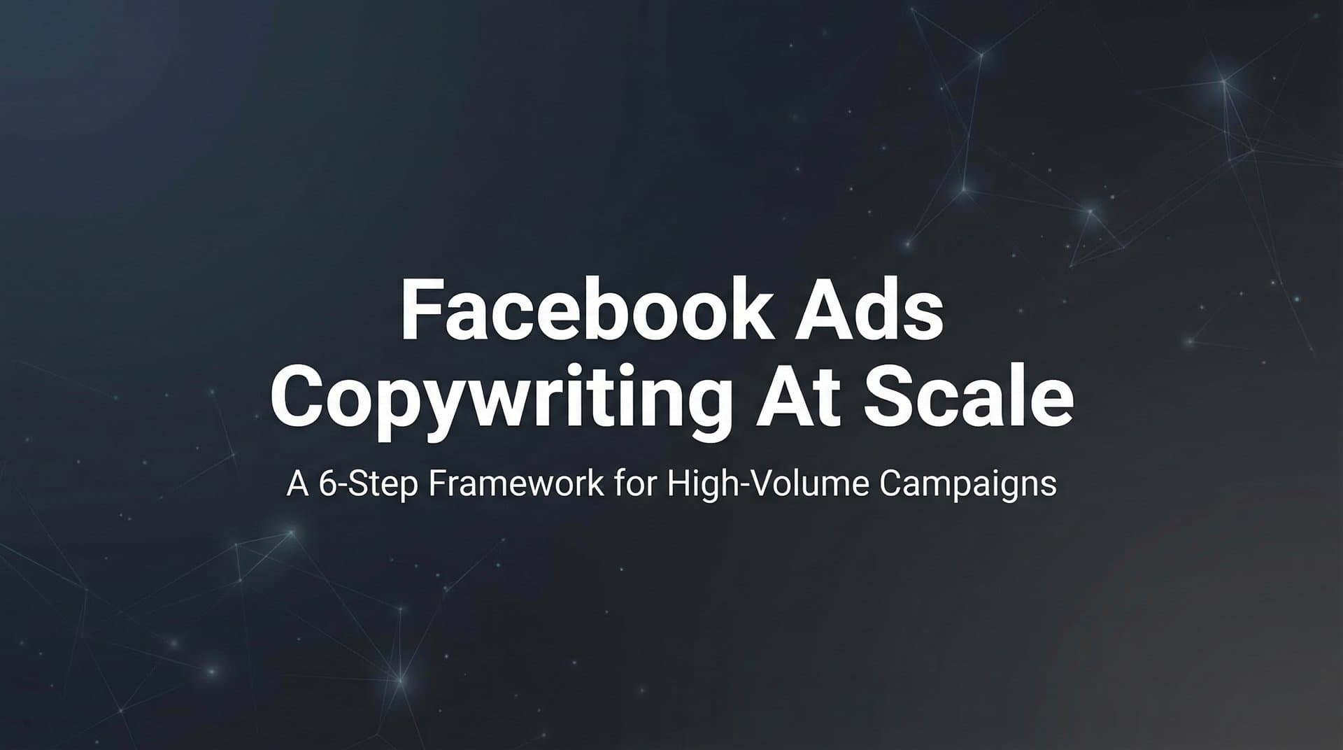 Featured image for: How to Master Facebook Ads Copywriting at Scale: A 6-Step Framework for High-Volume Campaigns