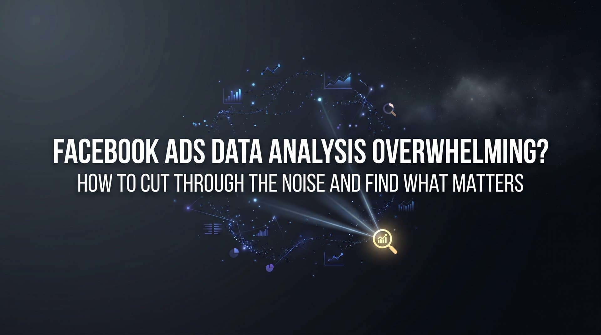 Featured image for: Facebook Ads Data Analysis Overwhelming? How to Cut Through the Noise and Find What Matters