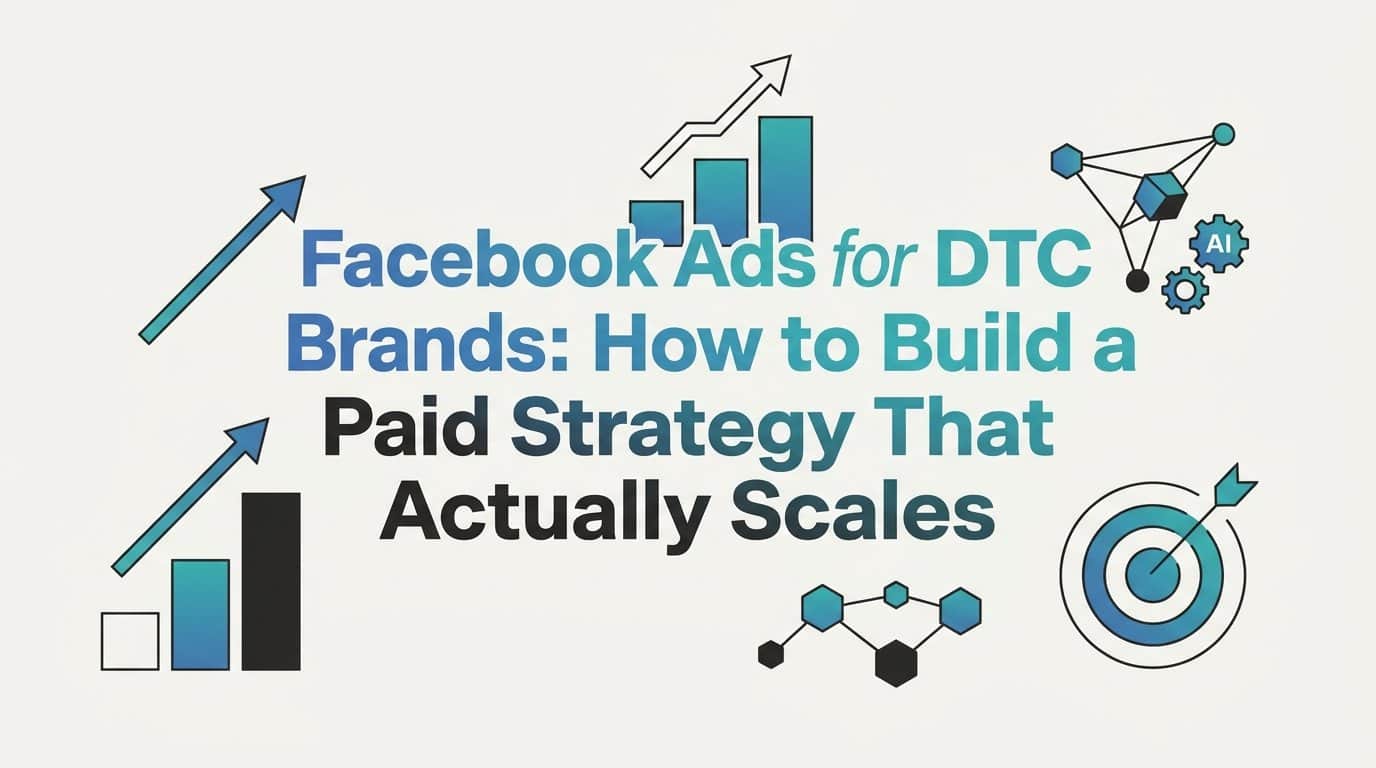 Featured image for Facebook Ads for DTC Brands: How to Build a Paid Strategy That Actually Scales