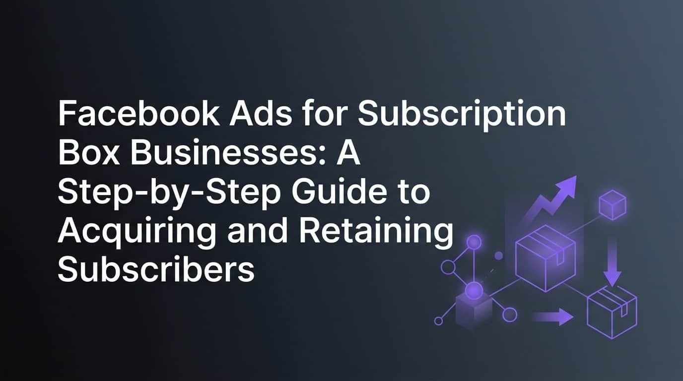Featured image for Facebook Ads for Subscription Box Businesses: A Step-by-Step Guide to Acquiring and Retaining Subscribers
