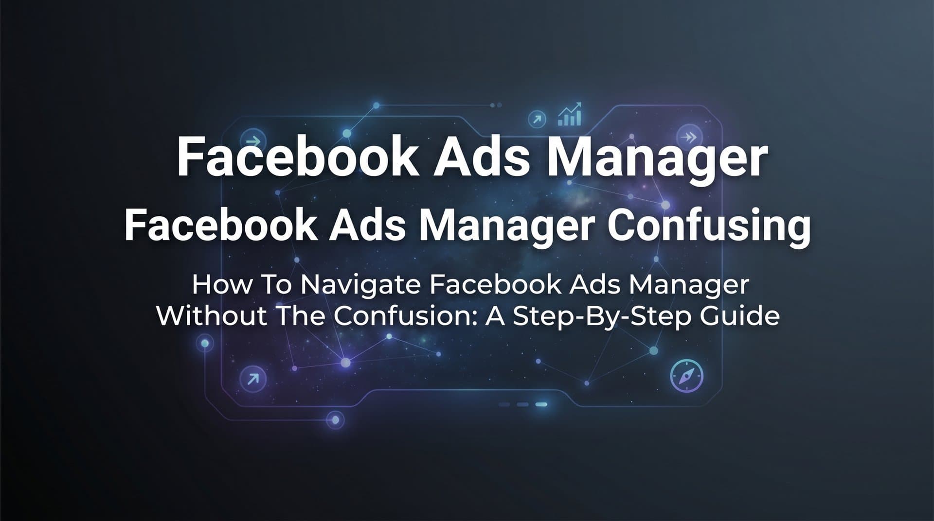 How to Navigate Facebook Ads Manager Without the Confusion: A Step-by-Step Guide