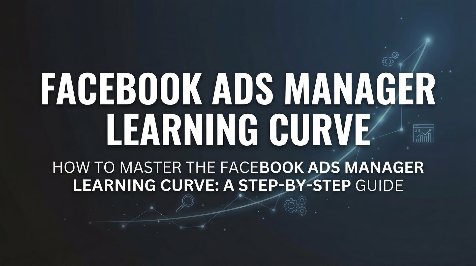 Featured image for: How to Master the Facebook Ads Manager Learning Curve: A Step-by-Step Guide