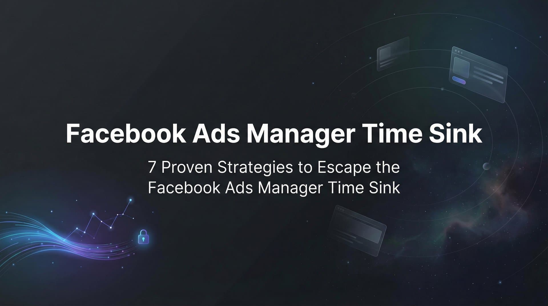 Featured image for: 7 Proven Strategies to Escape the Facebook Ads Manager Time Sink