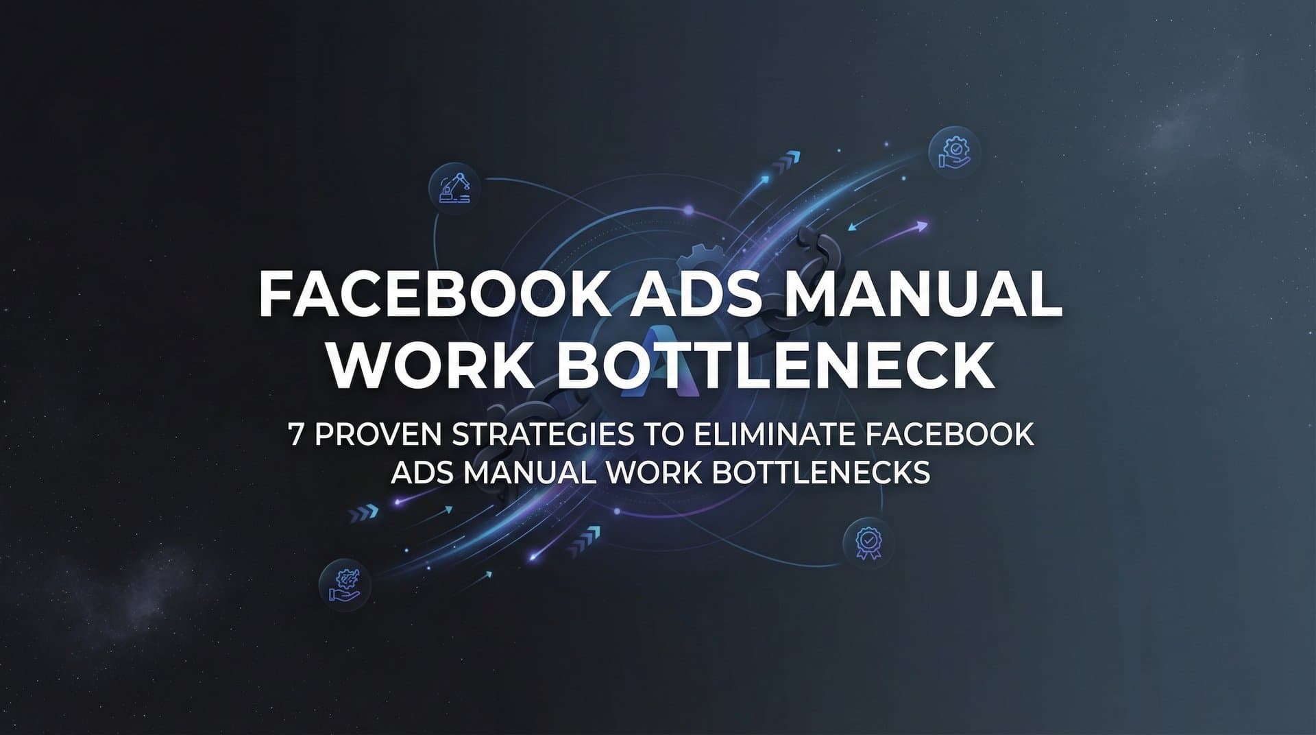 Featured image for: 7 Proven Strategies to Eliminate Facebook Ads Manual Work Bottlenecks