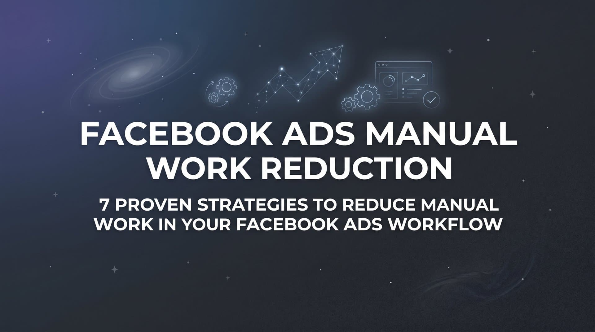Featured image for: 7 Proven Strategies to Reduce Manual Work in Your Facebook Ads Workflow