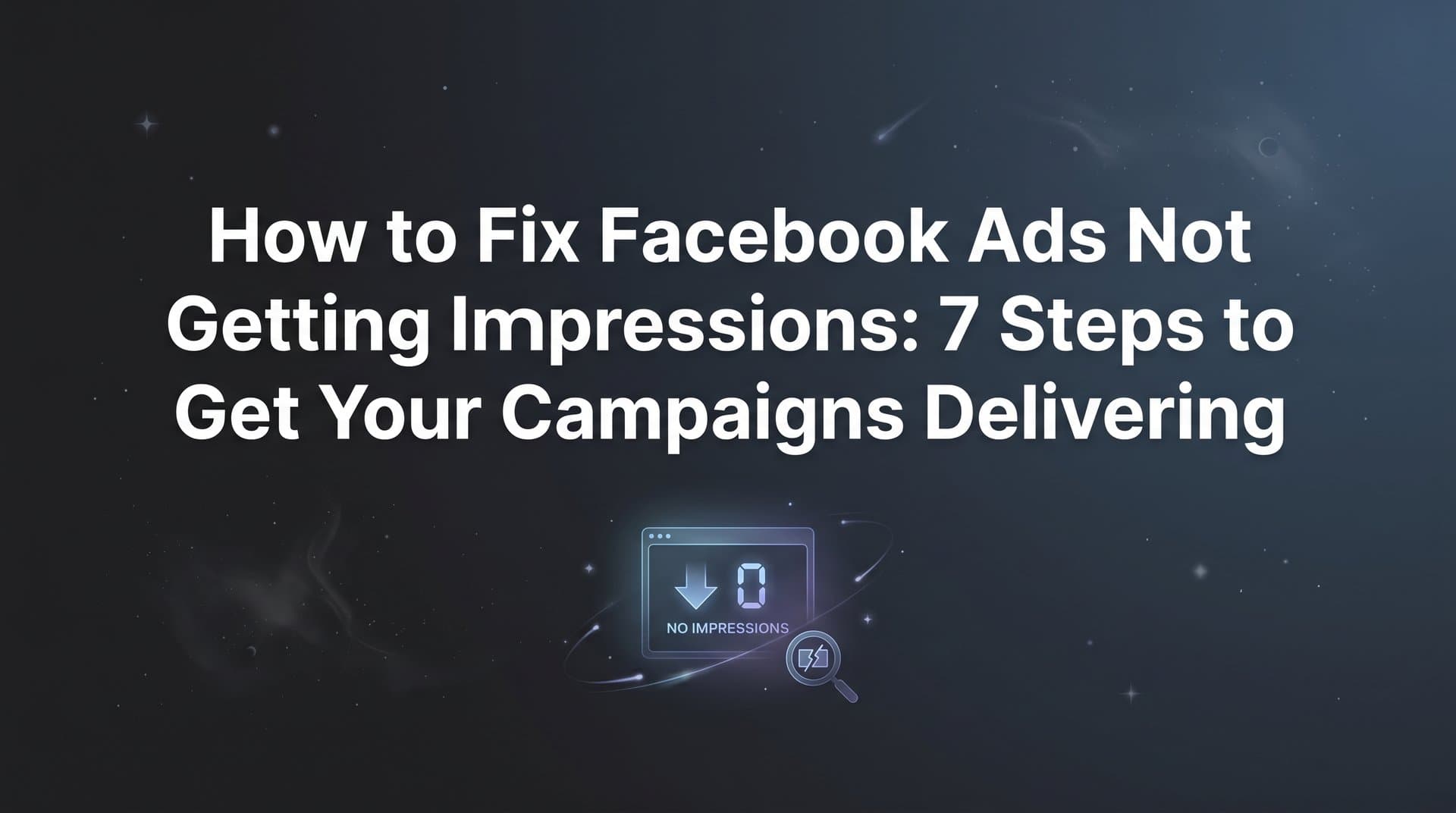 Featured image for: How to Fix Facebook Ads Not Getting Impressions: 7 Steps to Get Your Campaigns Delivering