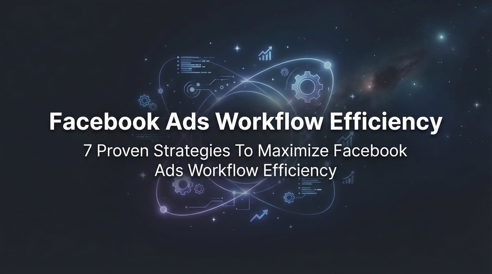 Featured image for: 7 Proven Strategies to Maximize Facebook Ads Workflow Efficiency