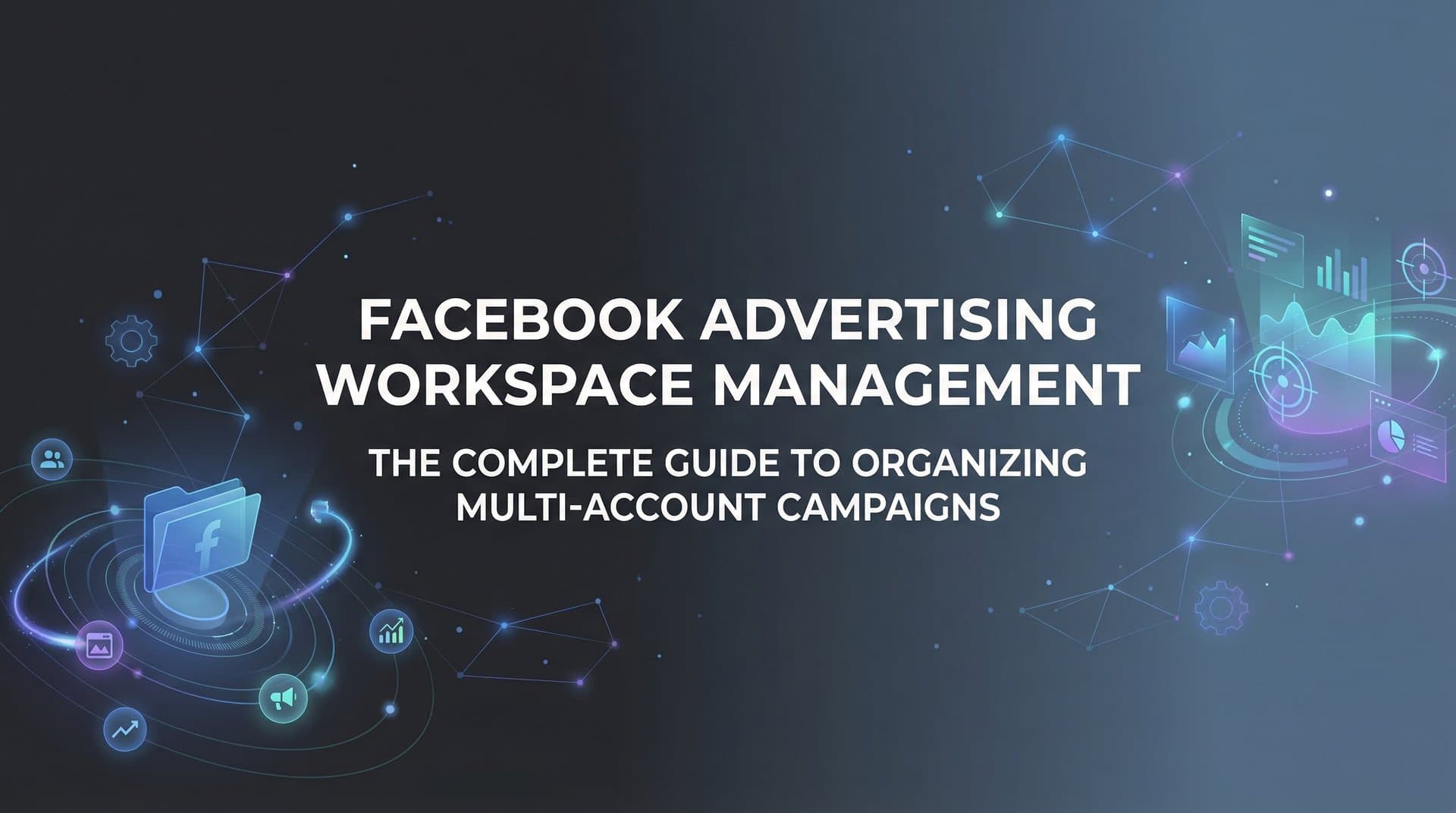 Facebook Advertising Workspace Management: The Complete Guide to Organizing Multi-Account Campaigns