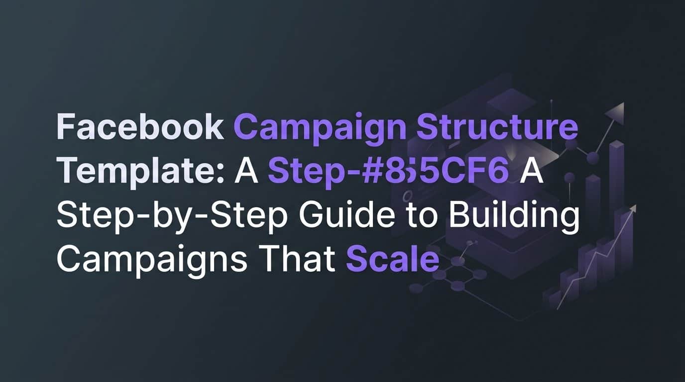 Featured image for Facebook Campaign Structure Template: A Step-by-Step Guide to Building Campaigns That Scale