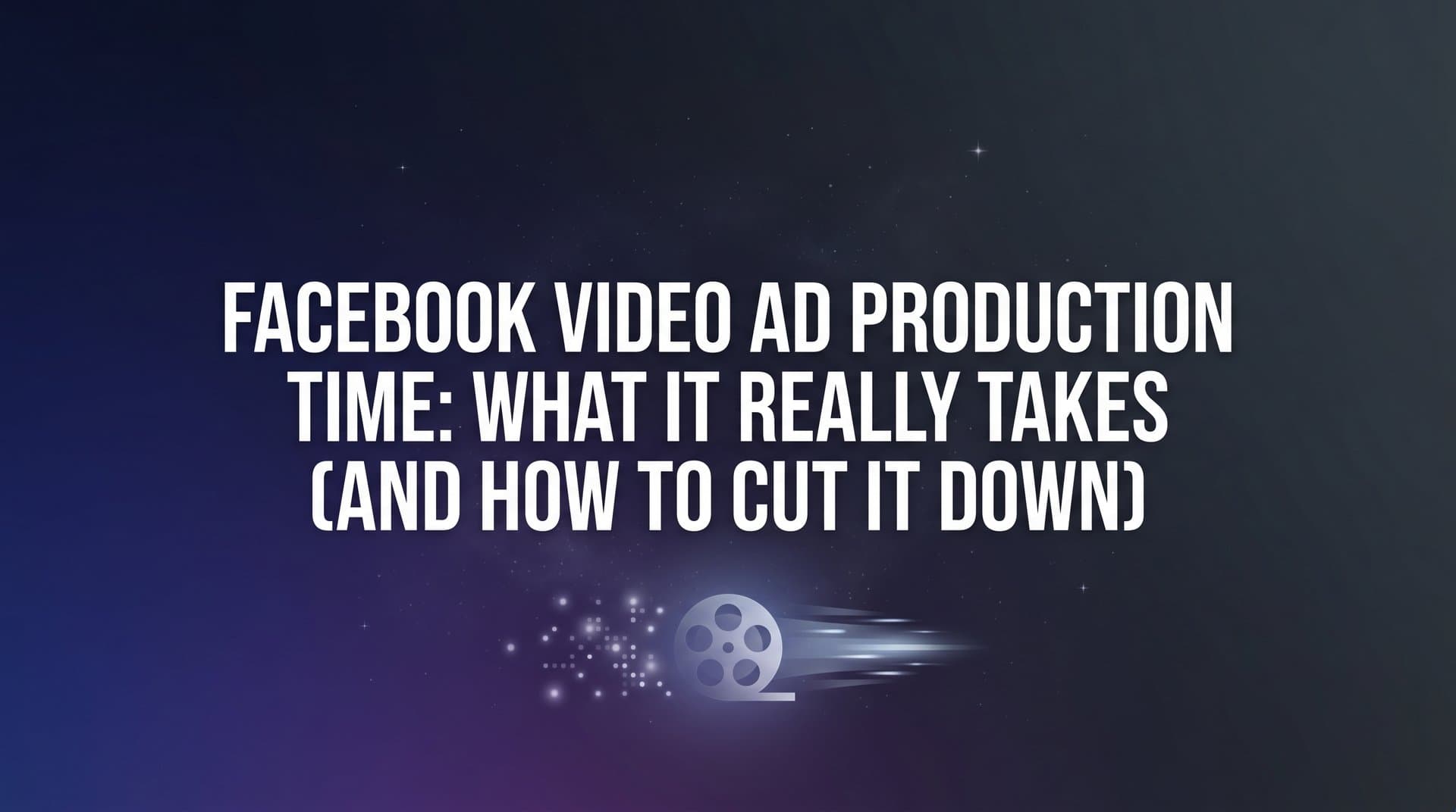 Featured image for: Facebook Video Ad Production Time: What It Really Takes (And How to Cut It Down)