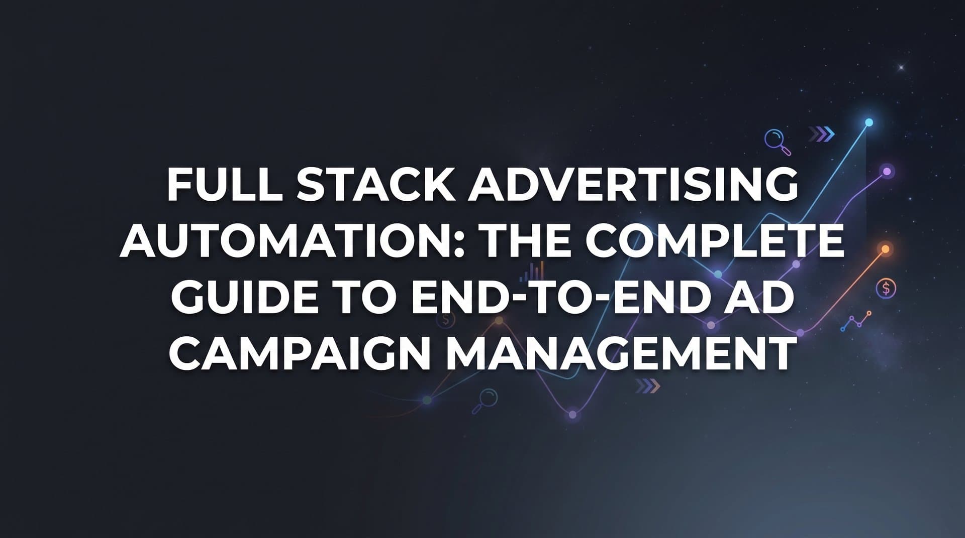 Full Stack Advertising Automation: The Complete Guide to End-to-End Ad Campaign Management