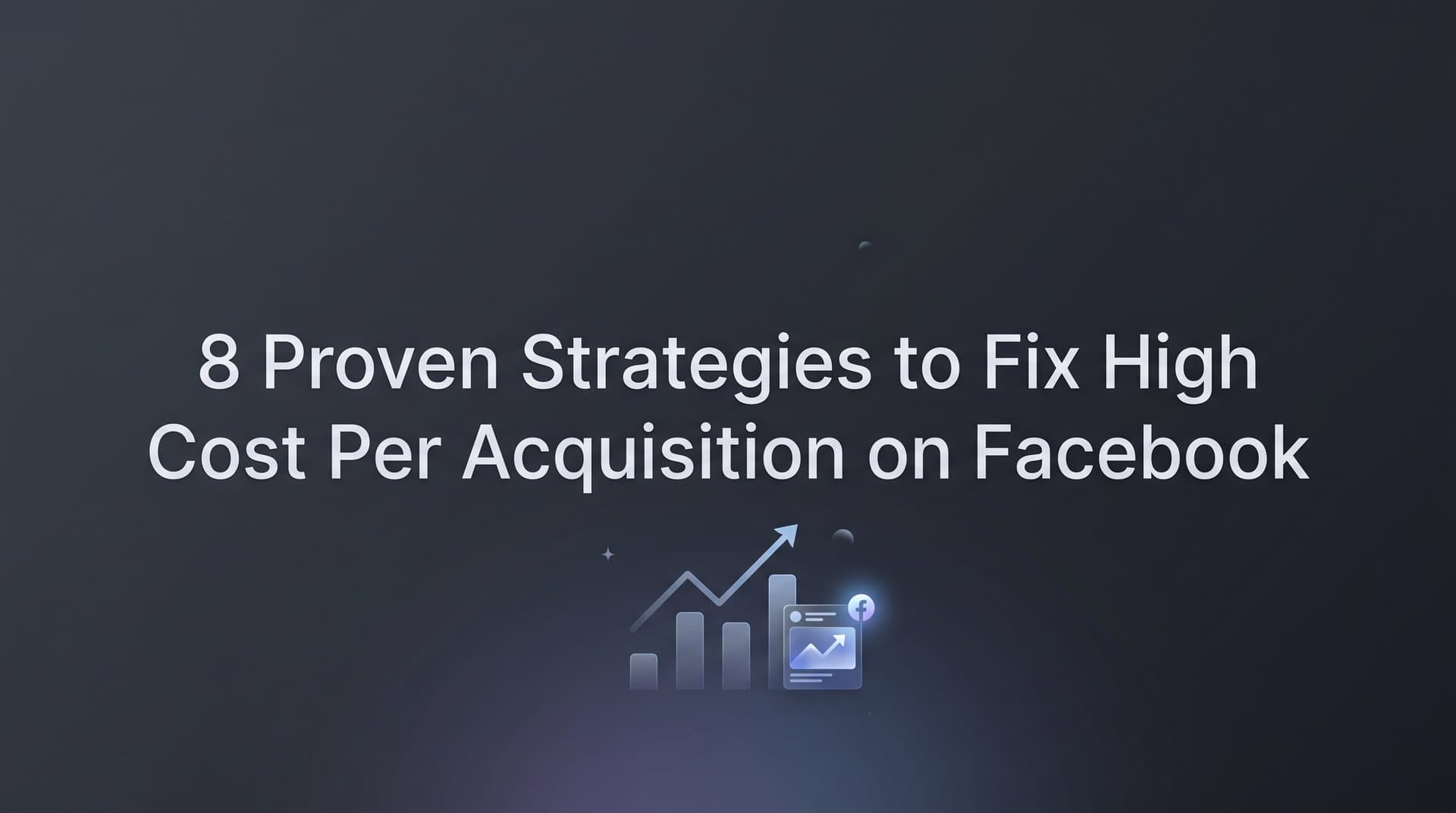 Featured image for: 8 Proven Strategies to Fix High Cost Per Acquisition on Facebook