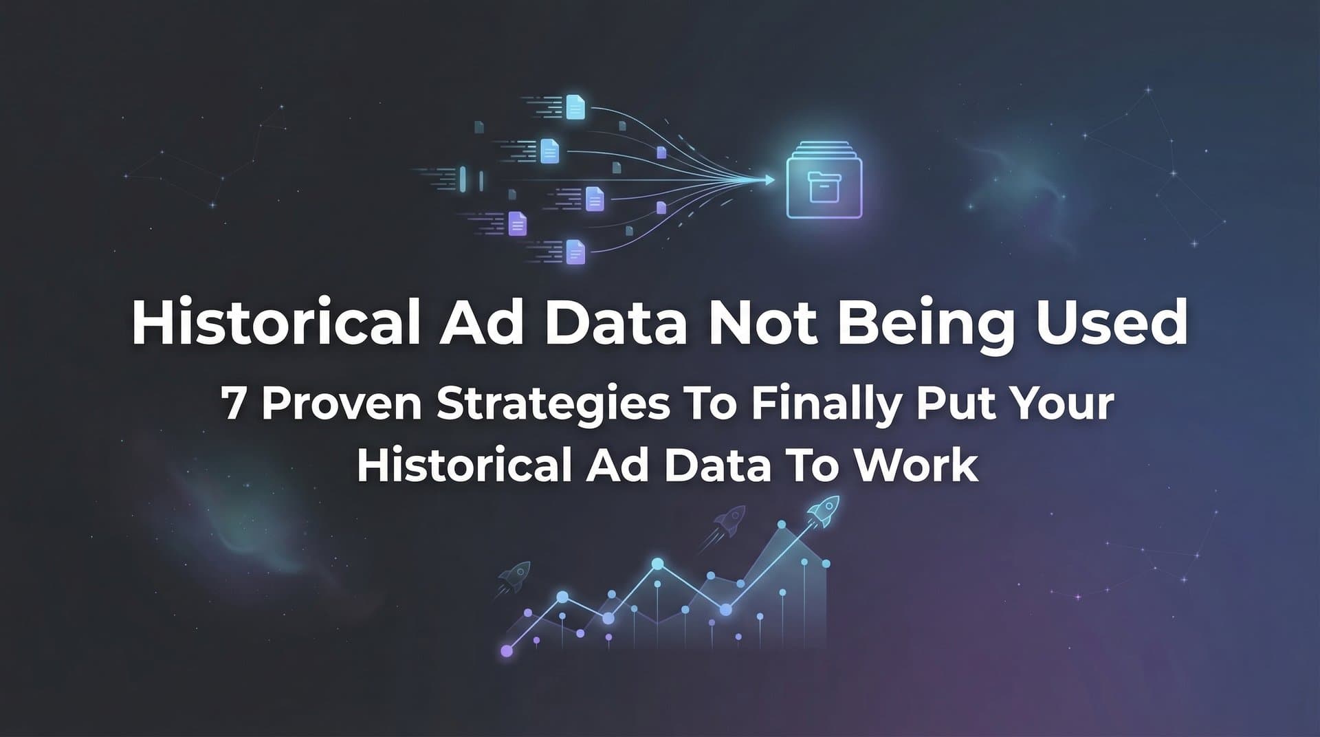 Featured image for: 7 Proven Strategies to Finally Put Your Historical Ad Data to Work