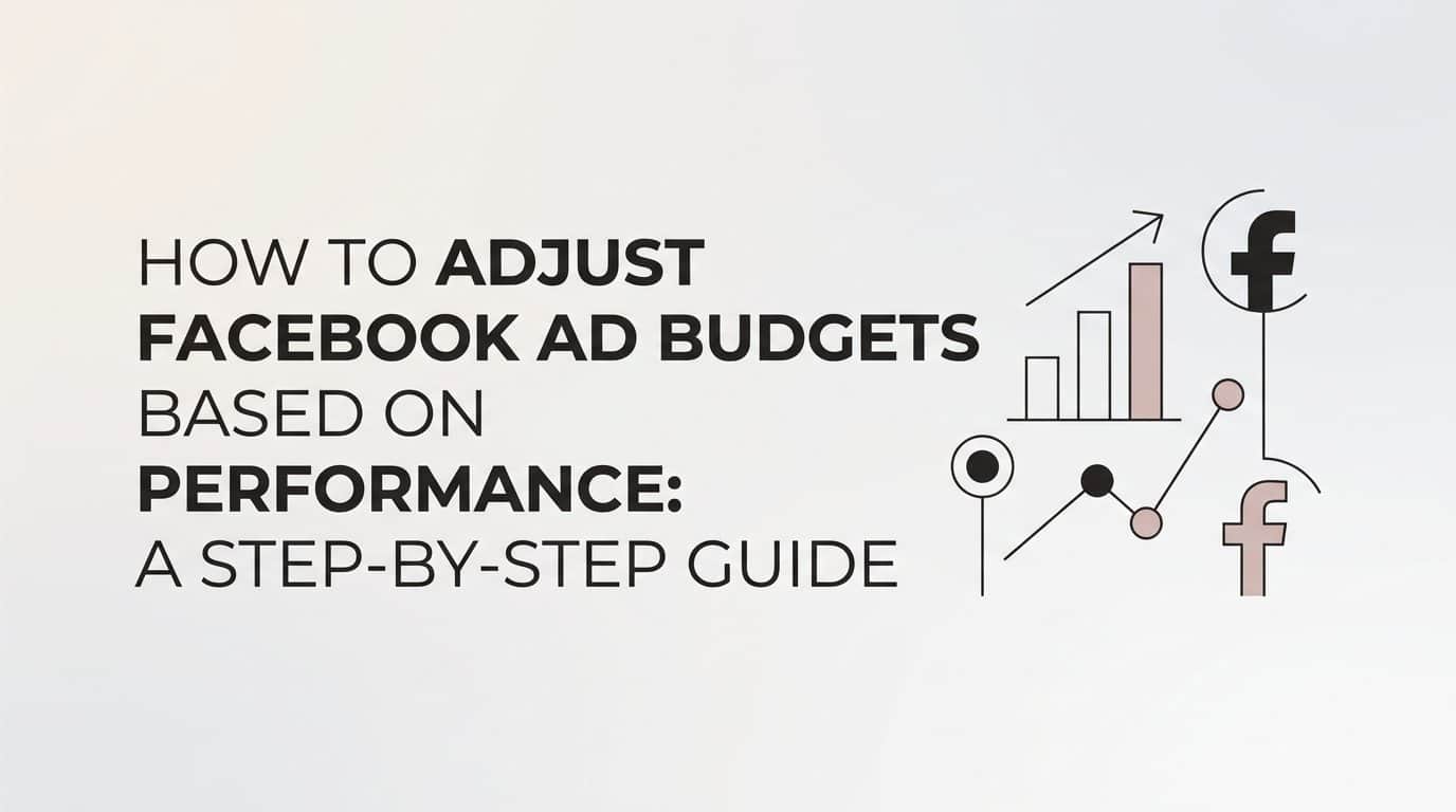 How to Adjust Facebook Ad Budgets Based on Performance: A Step-by-Step Guide