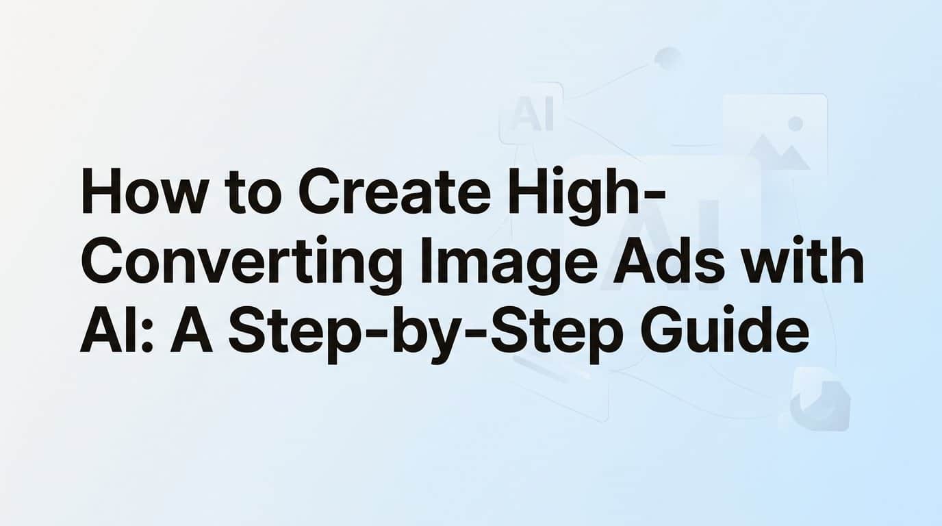 How to Create High-Converting Image Ads with AI: A Step-by-Step Guide