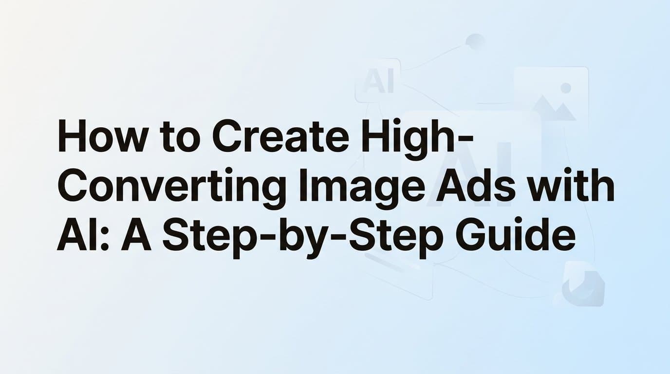 Featured image for: How to Create High-Converting Image Ads with AI: A Step-by-Step Guide