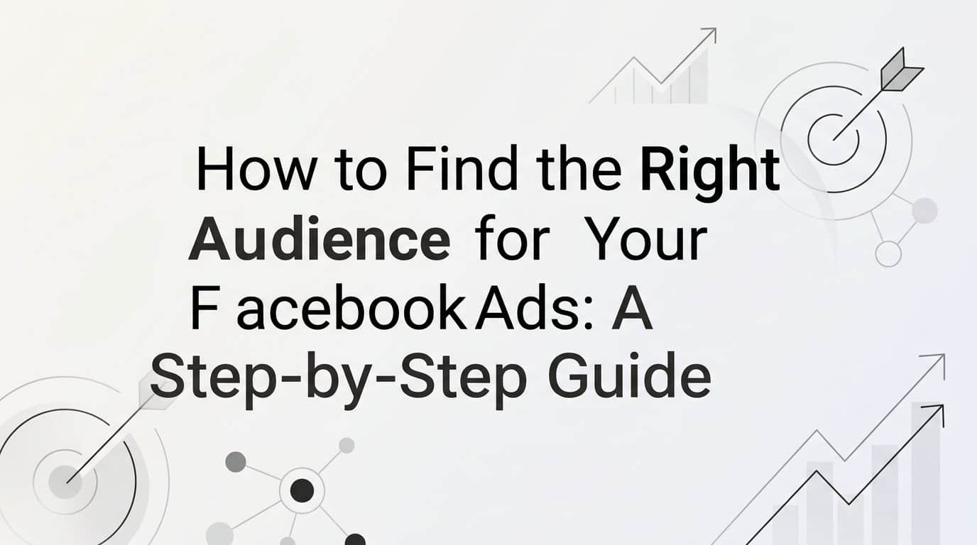 How to Find the Right Audience for Your Facebook Ads: A Step-by-Step Guide