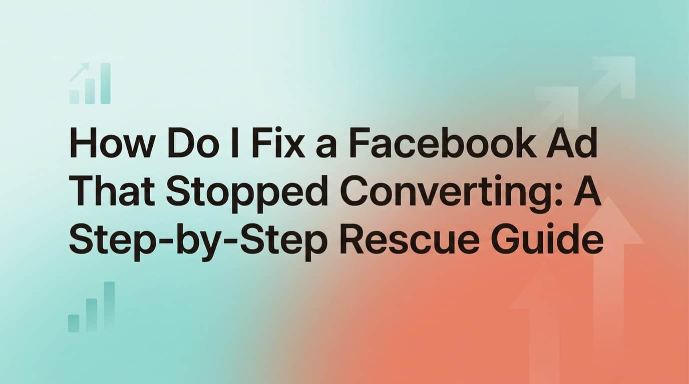 How Do I Fix a Facebook Ad That Stopped Converting: A Step-by-Step Rescue Guide
