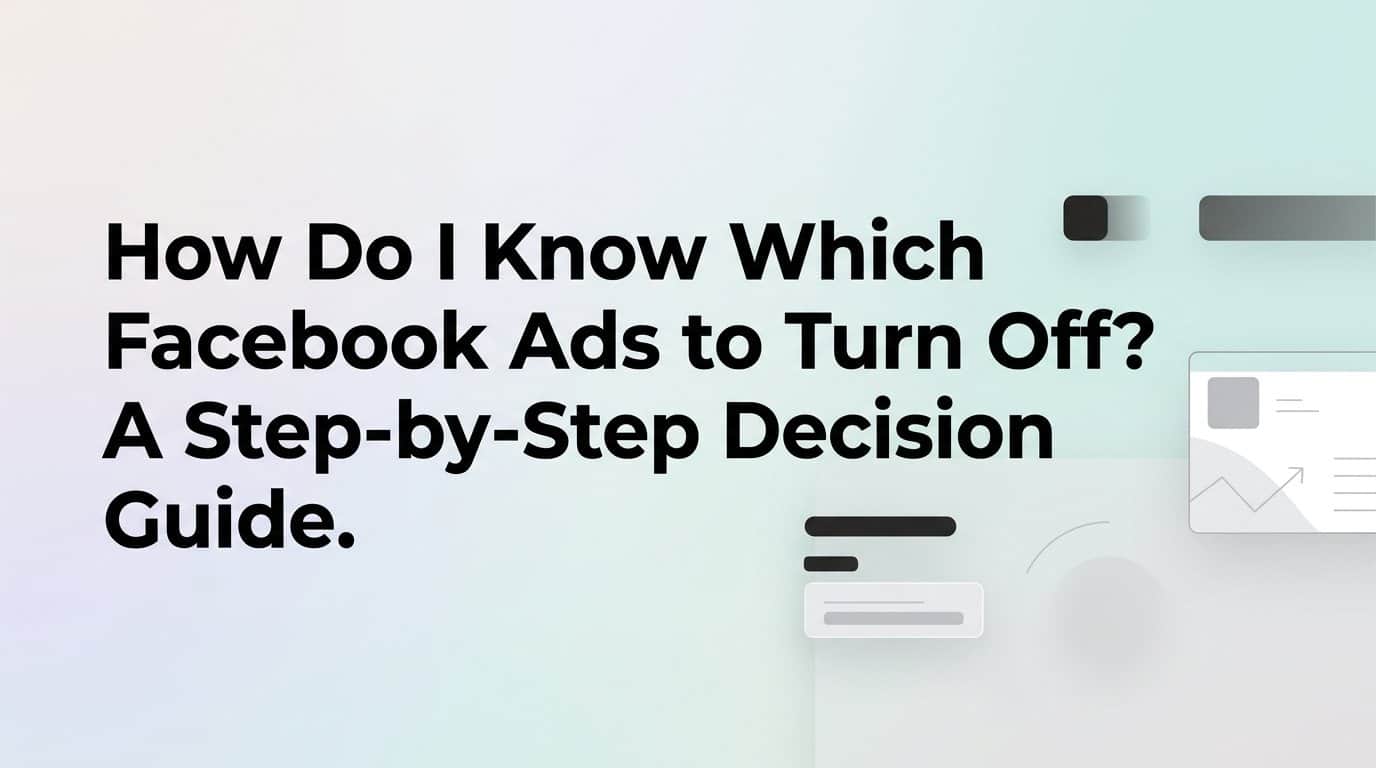 How Do I Know Which Facebook Ads to Turn Off? A Step-by-Step Decision Guide