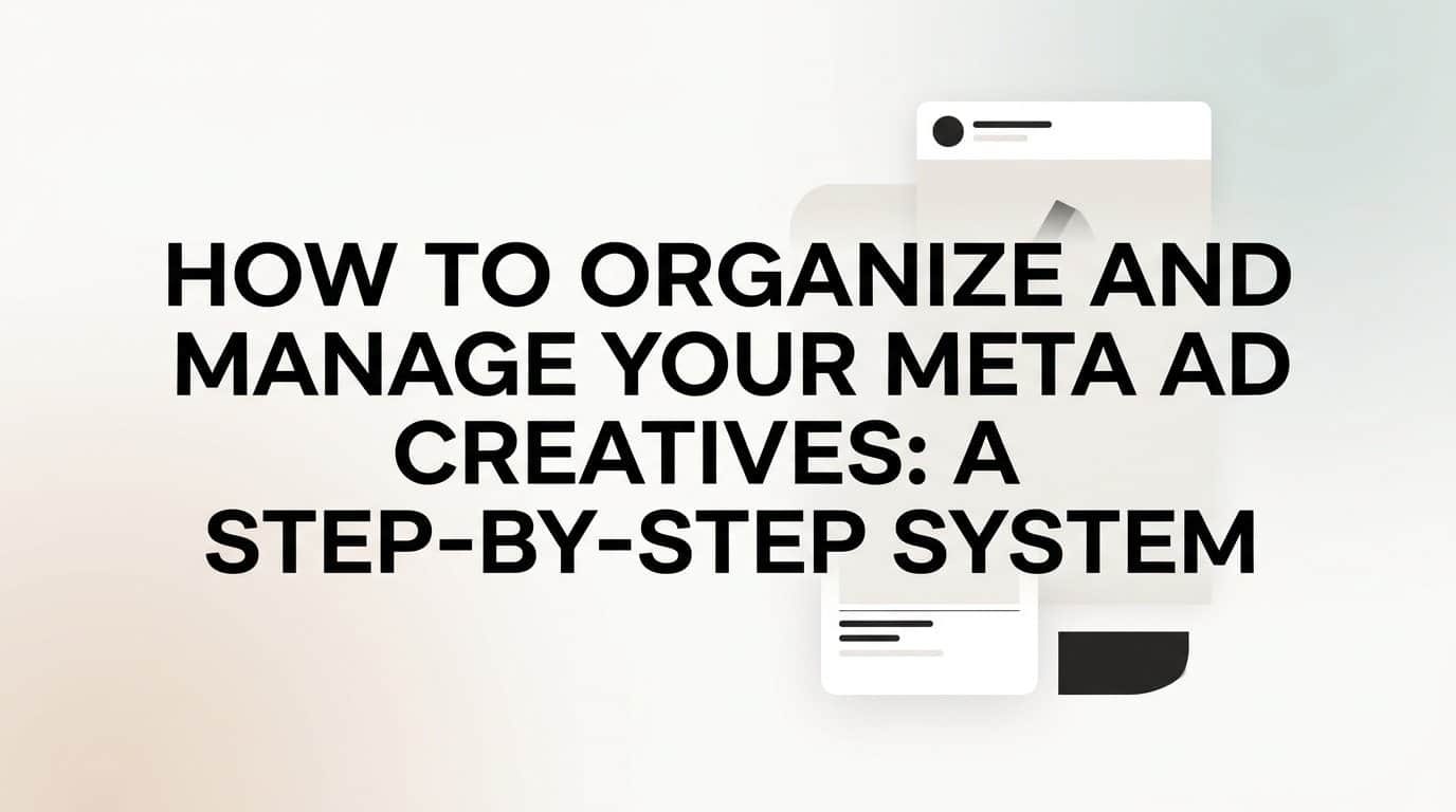 How to Organize and Manage Your Meta Ad Creatives: A Step-by-Step System