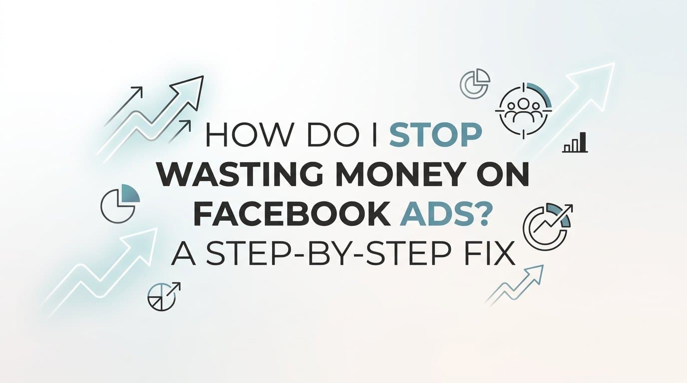 Featured image for: How Do I Stop Wasting Money on Facebook Ads? A Step-by-Step Fix
