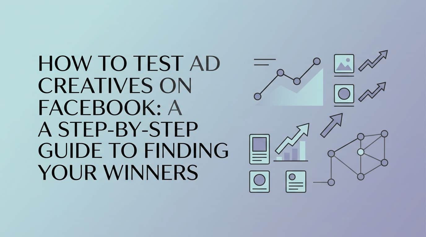 How to Test Ad Creatives on Facebook: A Step-by-Step Guide to Finding Your Winners