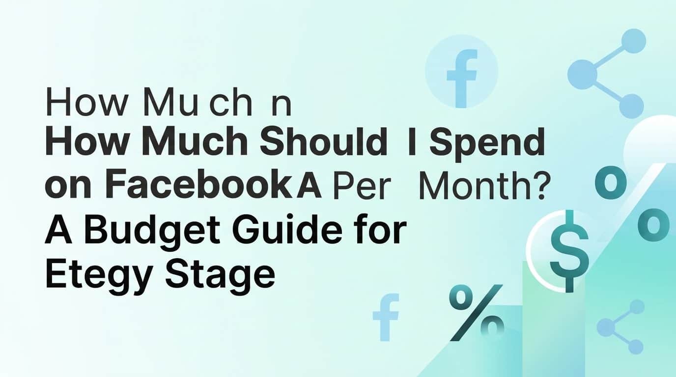 How Much Should I Spend on Facebook Ads Per Month? A Budget Guide for Every Stage
