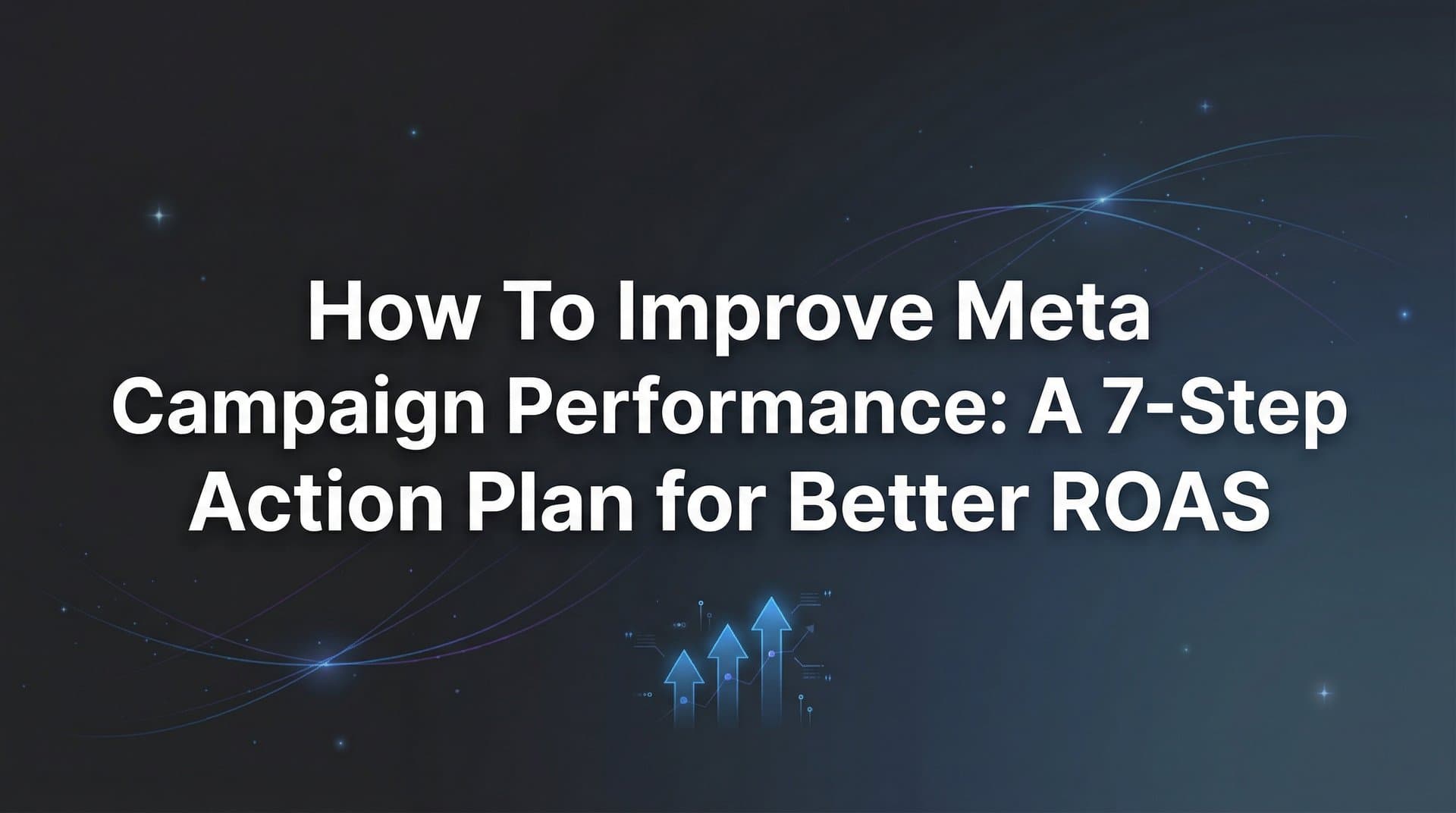 Featured image for: How to Improve Meta Campaign Performance: A 7-Step Action Plan for Better ROAS
