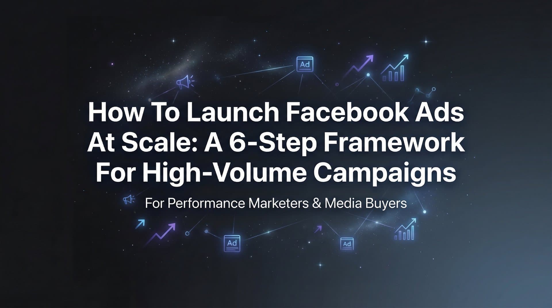 Featured image for: How to Launch Facebook Ads at Scale: A 6-Step Framework for High-Volume Campaigns