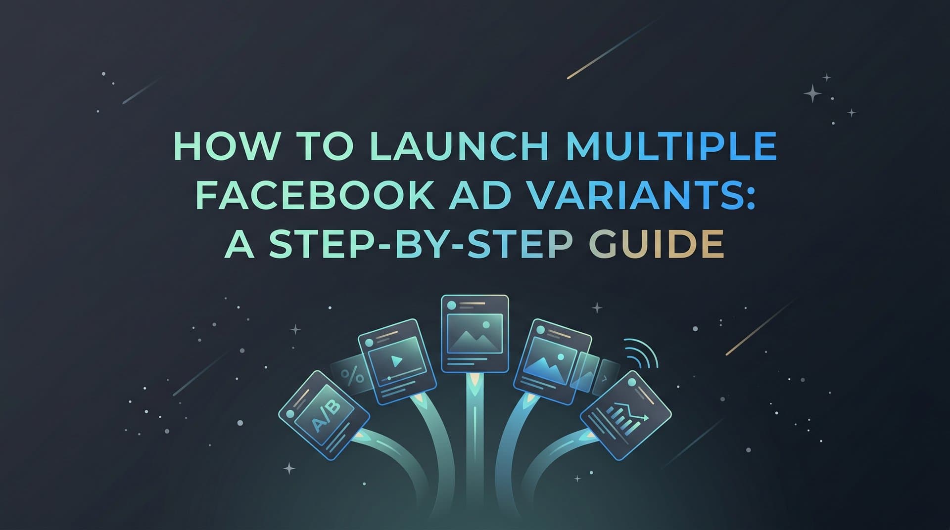 How to Launch Multiple Facebook Ad Variants: A Step-by-Step Guide